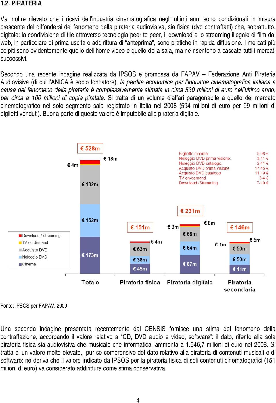 addirittura di anteprima, sono pratiche in rapida diffusione. I mercati più colpiti sono evidentemente quello dell home video e quello della sala, ma ne risentono a cascata tutti i mercati successivi.