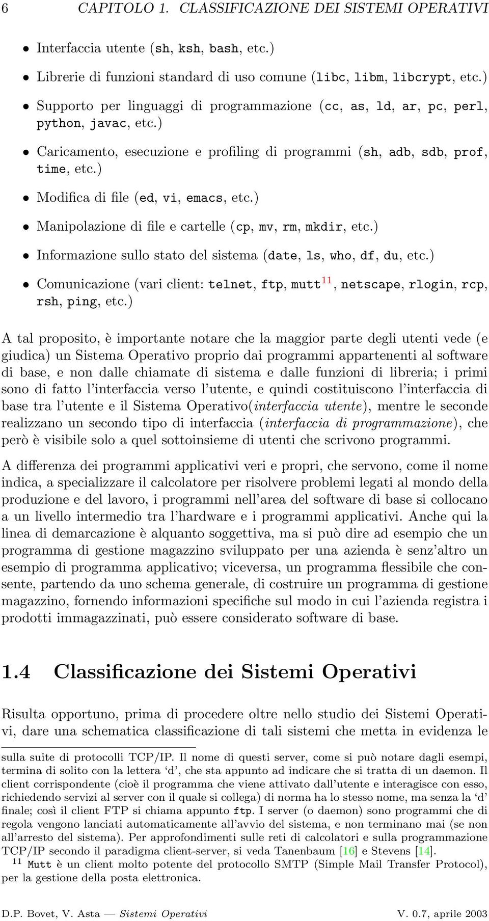 ) Modifica di file (ed, vi, emacs, etc.) Manipolazione di file e cartelle (cp, mv, rm, mkdir, etc.) Informazione sullo stato del sistema (date, ls, who, df, du, etc.