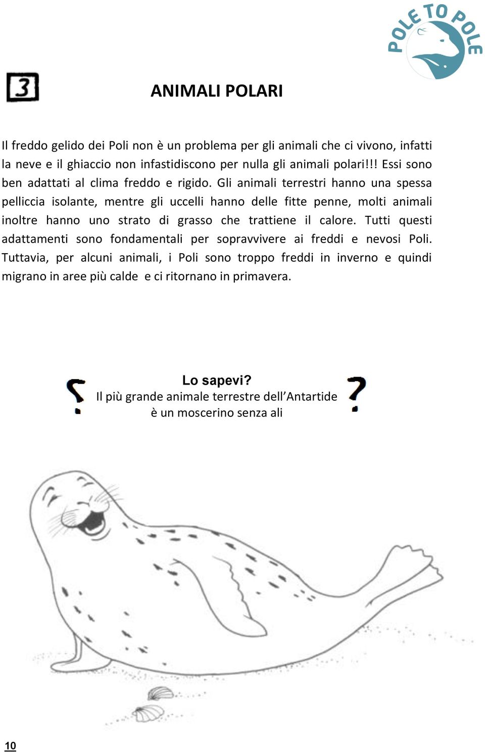 Gli animali terrestri hanno una spessa pelliccia isolante, mentre gli uccelli hanno delle fitte penne, molti animali inoltre hanno uno strato di grasso che trattiene il