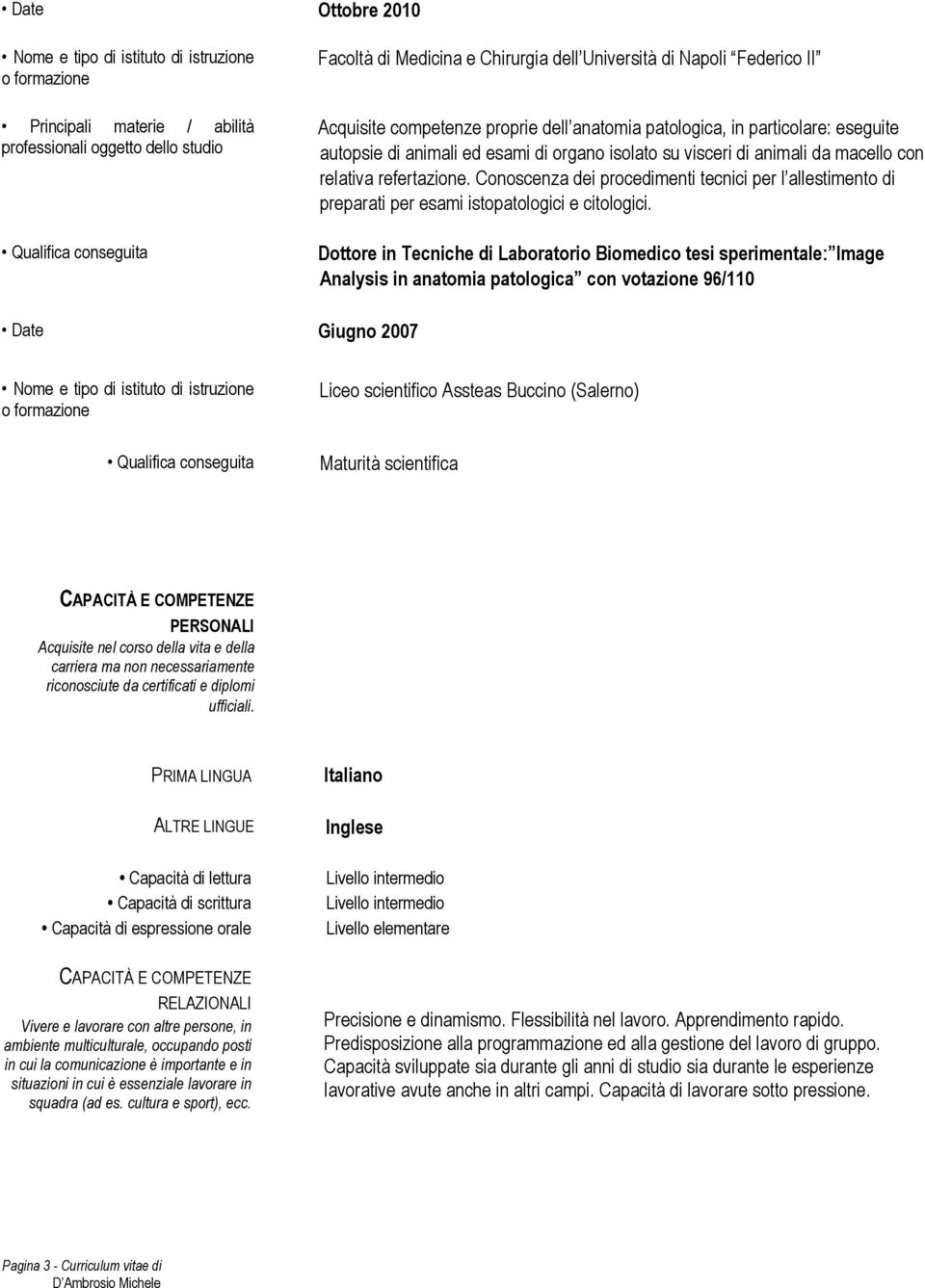 Conoscenza dei procedimenti tecnici per l allestimento di preparati per esami istopatologici e citologici.