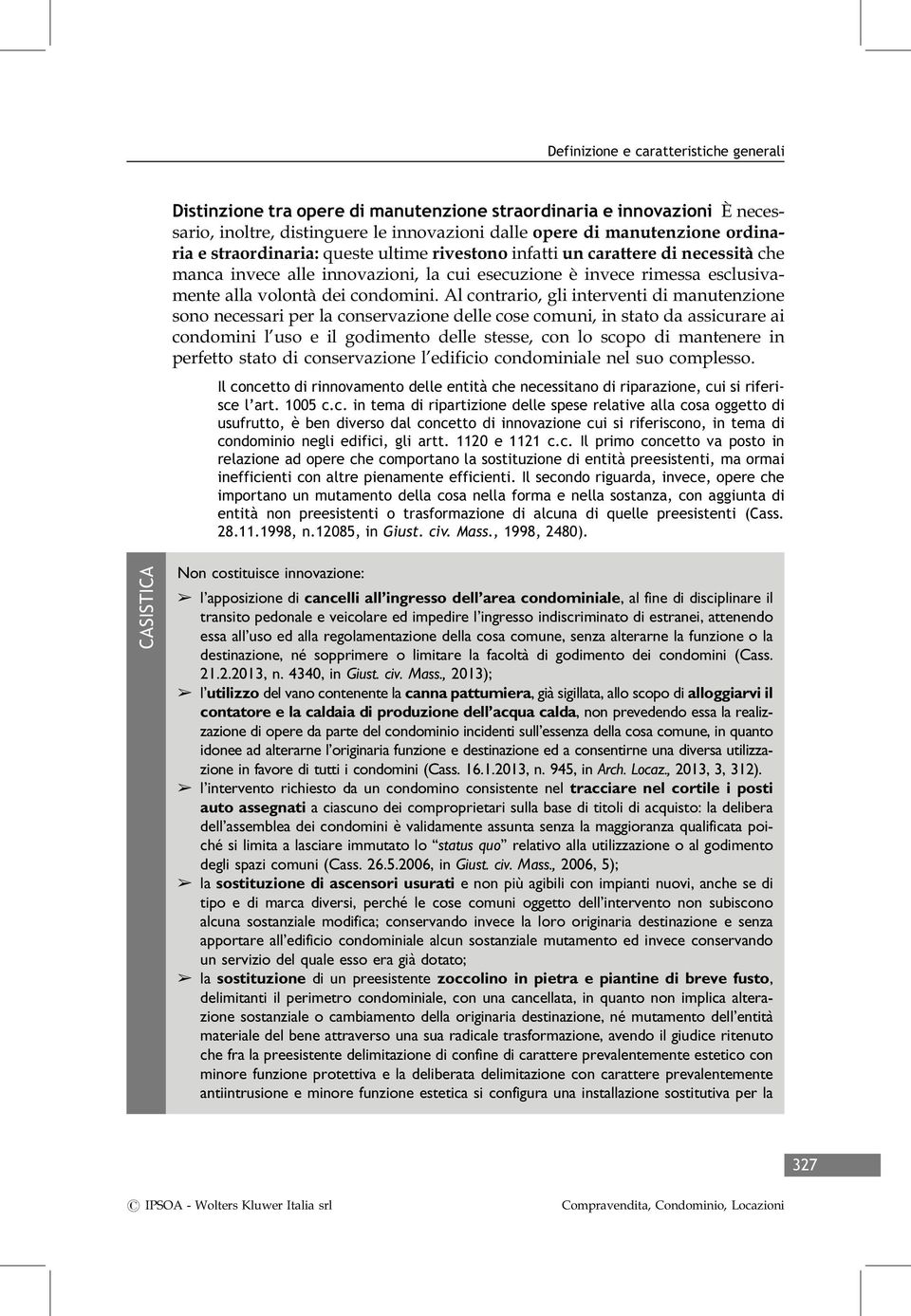 Al contrario, gli interventi di manutenzione sono necessari per la conservazione delle cose comuni, in stato da assicurare ai condomini l uso e il godimento delle stesse, con lo scopo di mantenere in