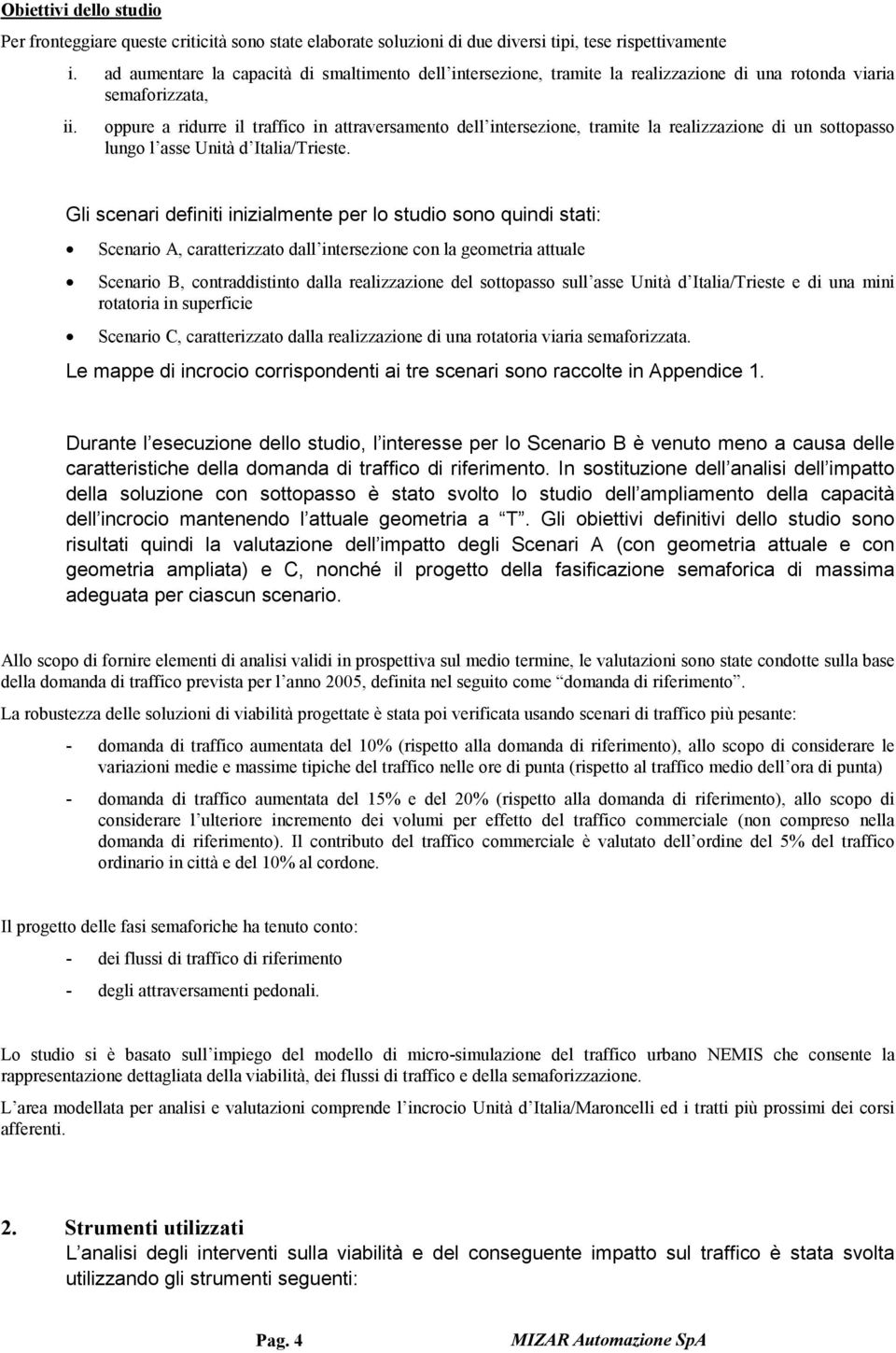 oppure a ridurre il traffico in attraversamento dell intersezione, tramite la realizzazione di un sottopasso lungo l asse Unità d Italia/Trieste.