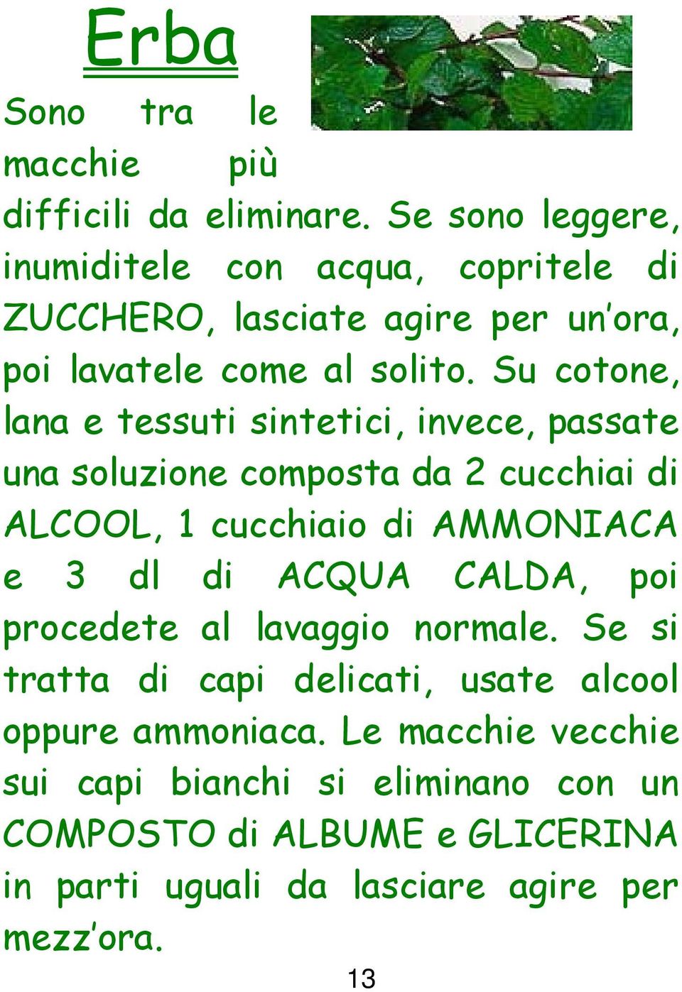 Su cotone, lana e tessuti sintetici, invece, passate una soluzione composta da 2 cucchiai di ALCOOL, 1 cucchiaio di AMMONIACA e 3 dl di