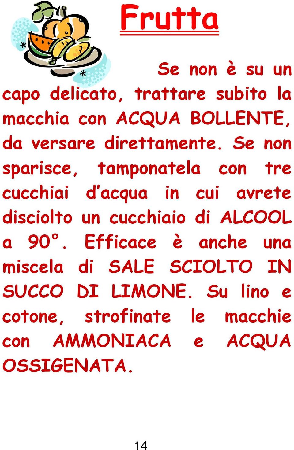 Se non sparisce, tamponatela con tre cucchiai d acqua in cui avrete disciolto un