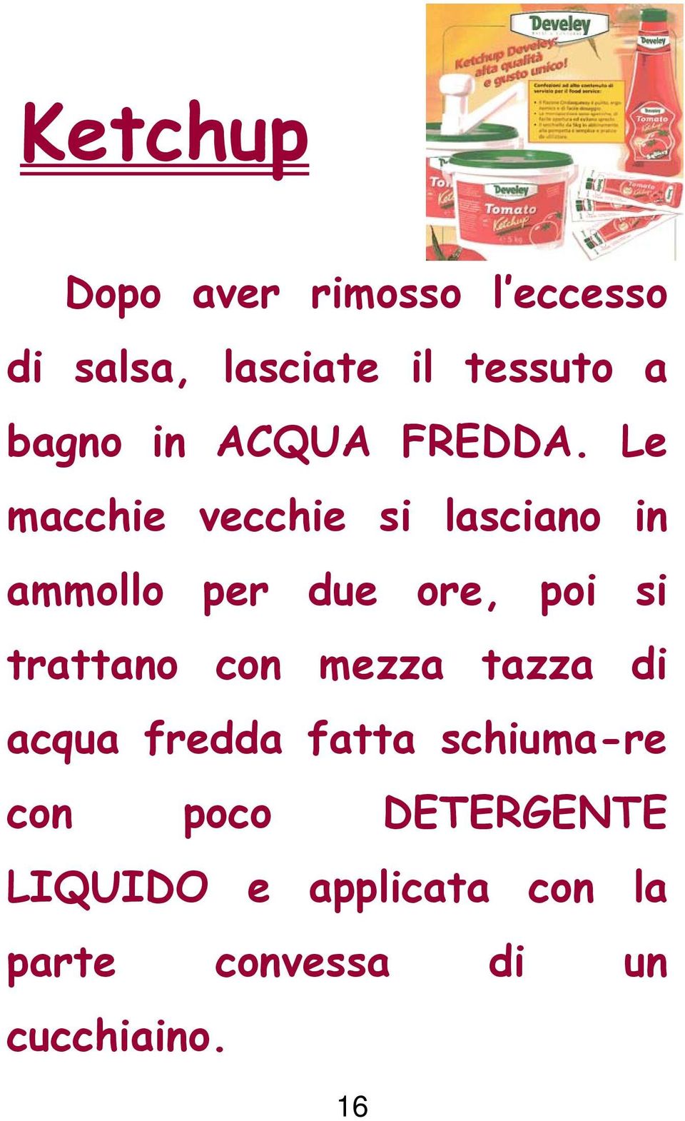 Le macchie vecchie si lasciano in ammollo per due ore, poi si trattano