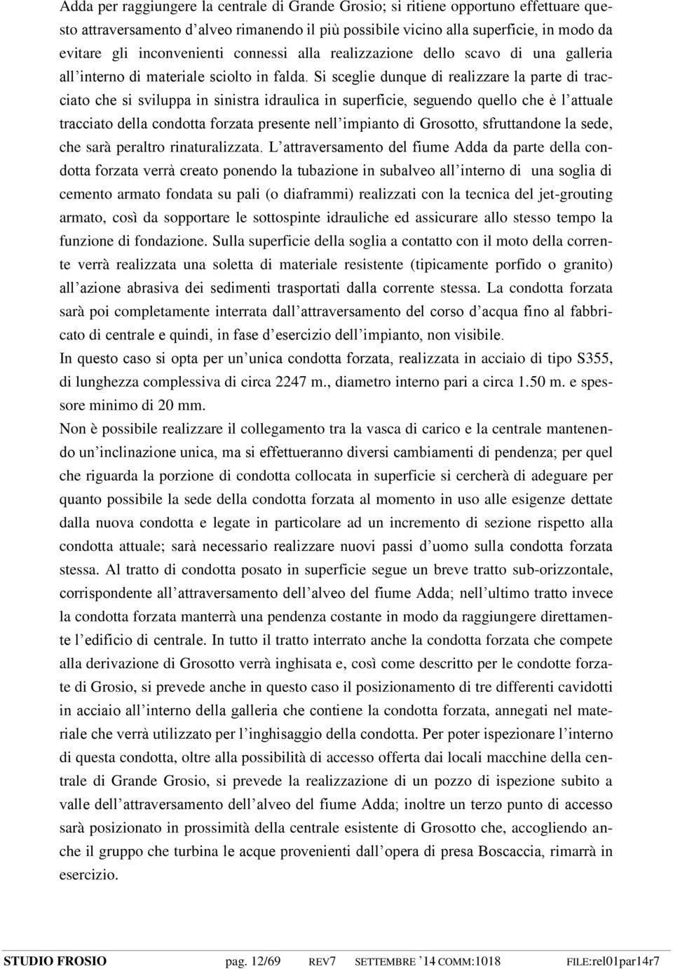 Si sceglie dunque di realizzare la parte di tracciato che si sviluppa in sinistra idraulica in superficie, seguendo quello che è l attuale tracciato della condotta forzata presente nell impianto di