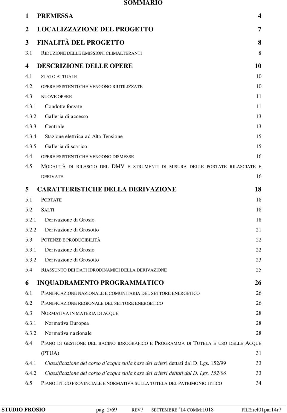 4 OPERE ESISTENTI CHE VENGONO DISMESSE 16 4.5 MODALITÀ DI RILASCIO DEL DMV E STRUMENTI DI MISURA DELLE PORTATE RILASCIATE E DERIVATE 16 5 CARATTERISTICHE DELLA DERIVAZIONE 18 5.1 PORTATE 18 5.