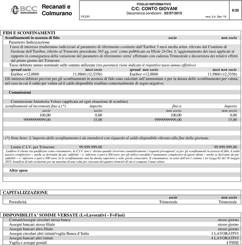 L aggiornamento dei tassi applicati al rapporto in conseguenza della variazione del parametro di riferimento verra effettuato con cadenza Trimestrale e decorrenza dei relativi effetti dal primo