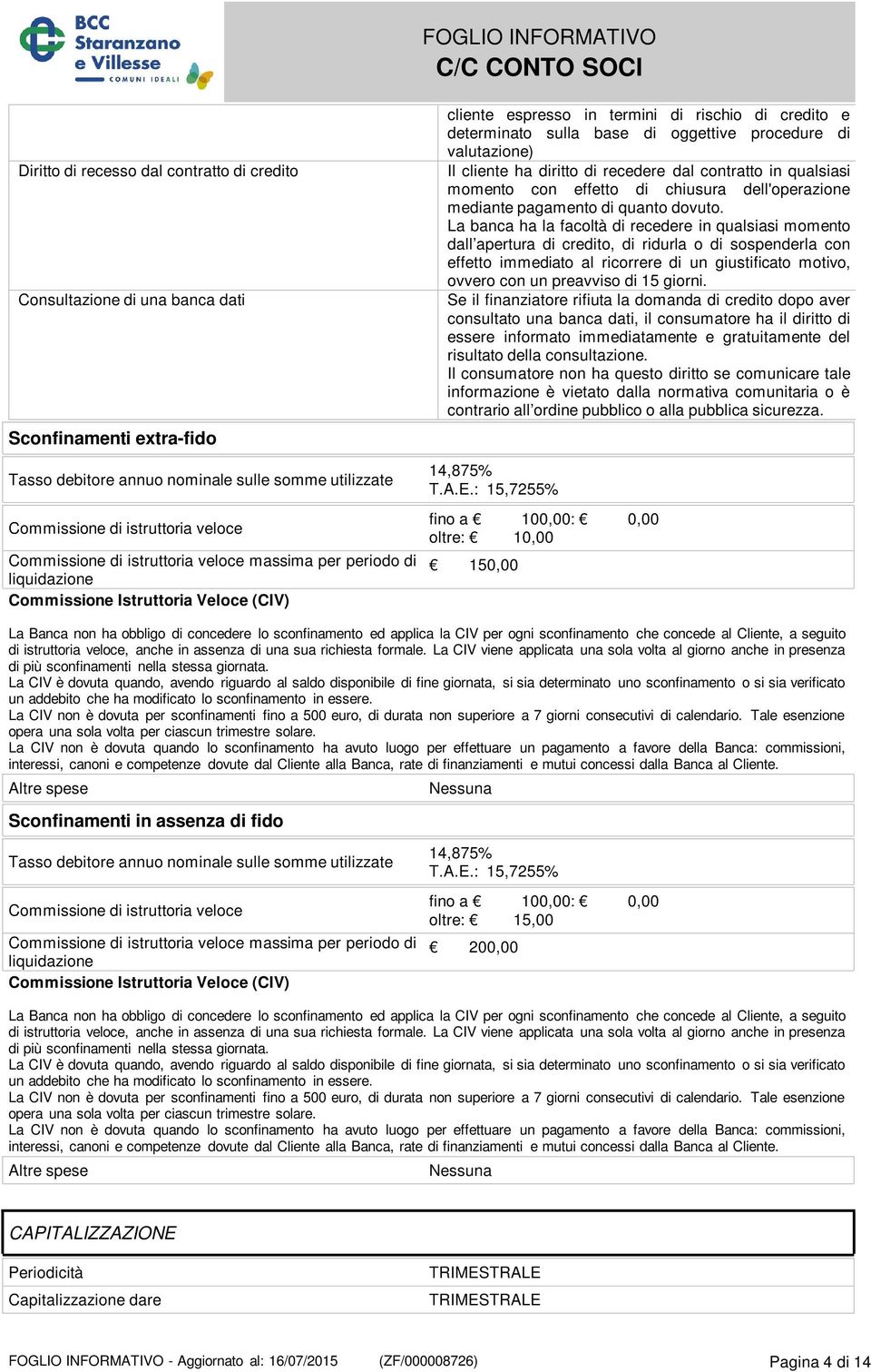 valutazione) Il cliente ha diritto di recedere dal contratto in qualsiasi momento con effetto di chiusura dell'operazione mediante pagamento di quanto dovuto.