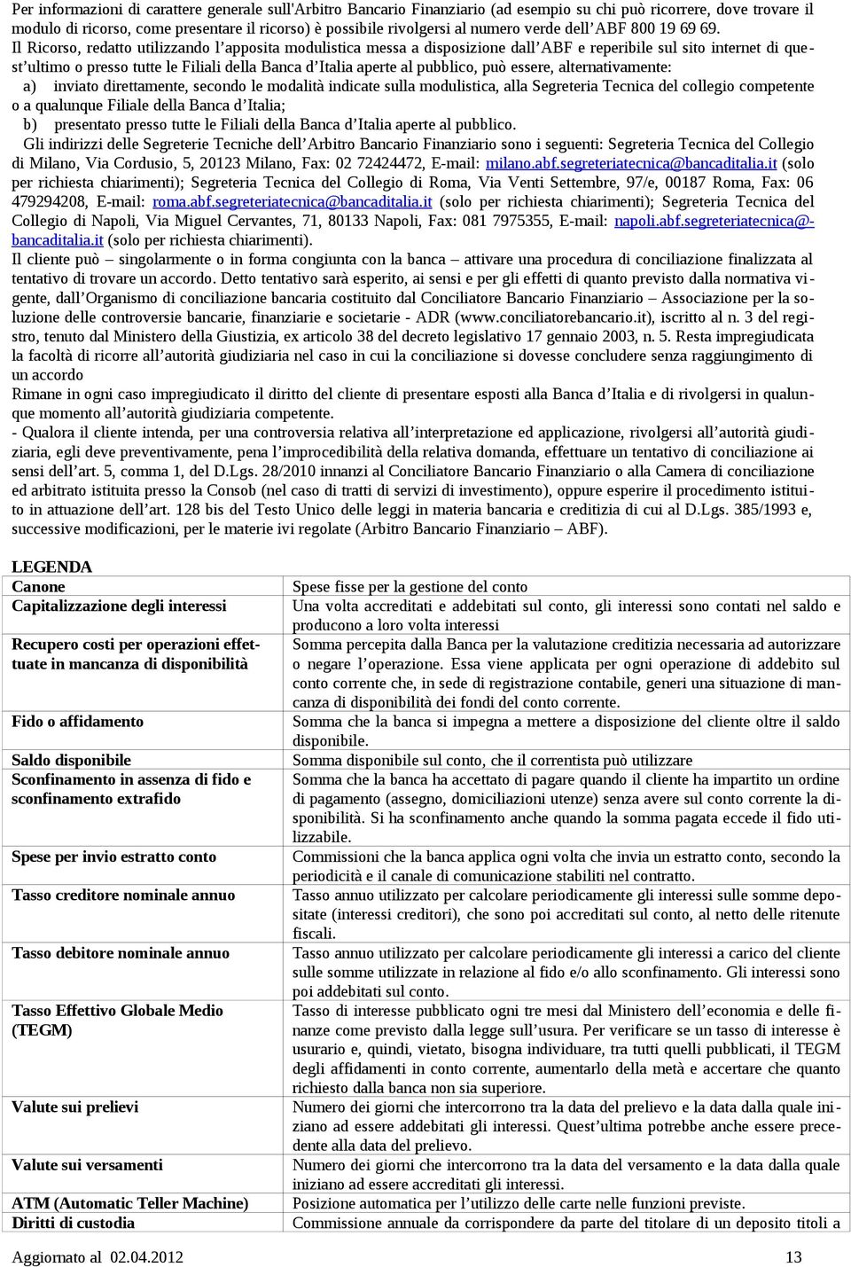 Il Ricorso, redatto utilizzando l apposita modulistica messa a disposizione dall ABF e reperibile sul sito internet di quest ultimo o presso tutte le Filiali della Banca d Italia aperte al pubblico,