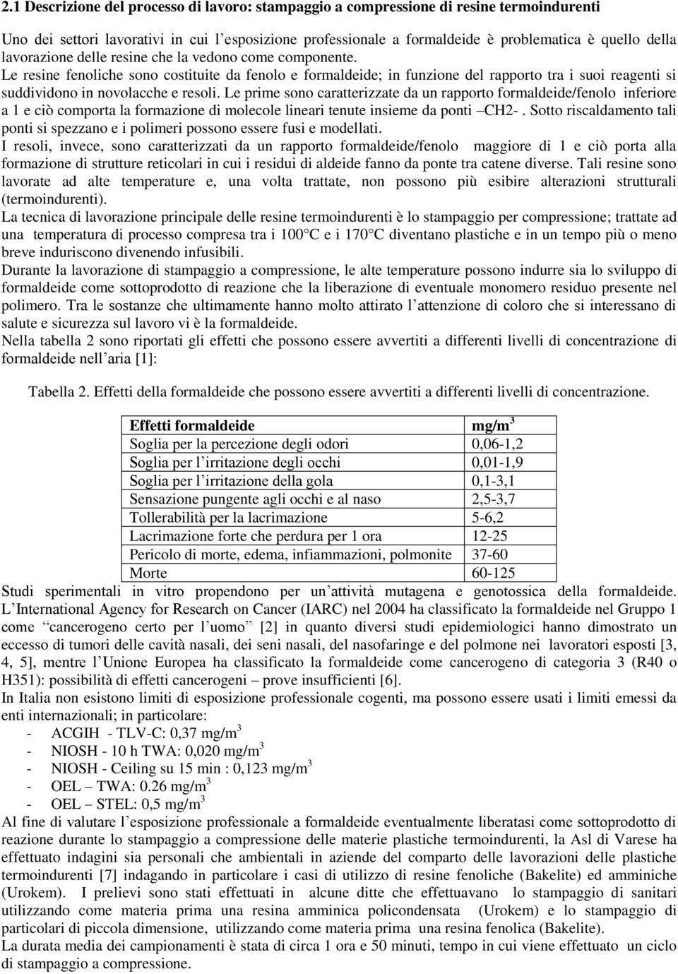 Le prime sono caratterizzate da un rapporto formaldeide/fenolo inferiore a 1 e ciò comporta la formazione di molecole lineari tenute insieme da ponti CH2-.