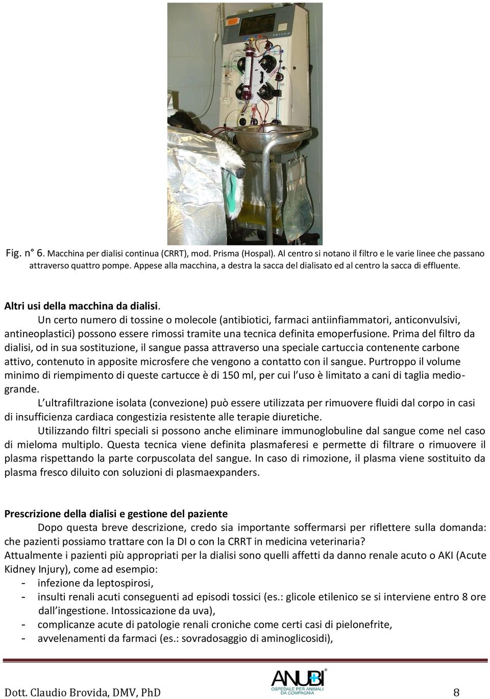 Un certo numero di tossine o molecole (antibiotici, farmaci antiinfiammatori, anticonvulsivi, antineoplastici) possono essere rimossi tramite una tecnica definita emoperfusione.