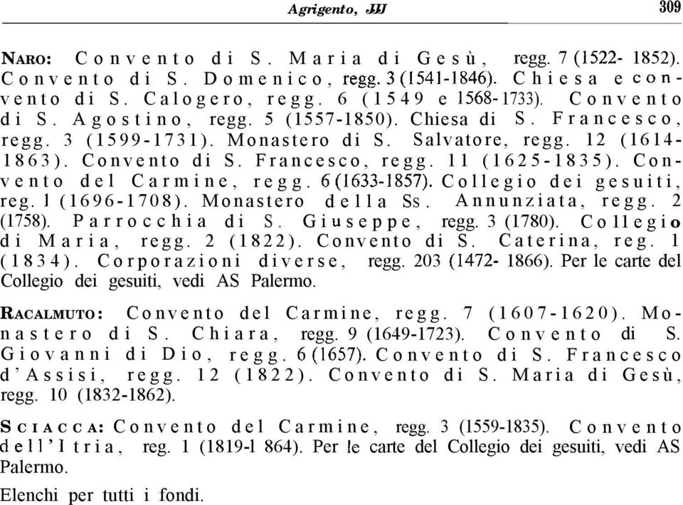 Collegio dei gesuiti, reg. 1 (1696-1708). Monastero della SS. Annunziata, regg. 2 (1758). P a r r o c c h i a d i S. G i u s e p p e, regg. 3 (1780). C o 11 e g i o di Maria, regg. 2 (1822).