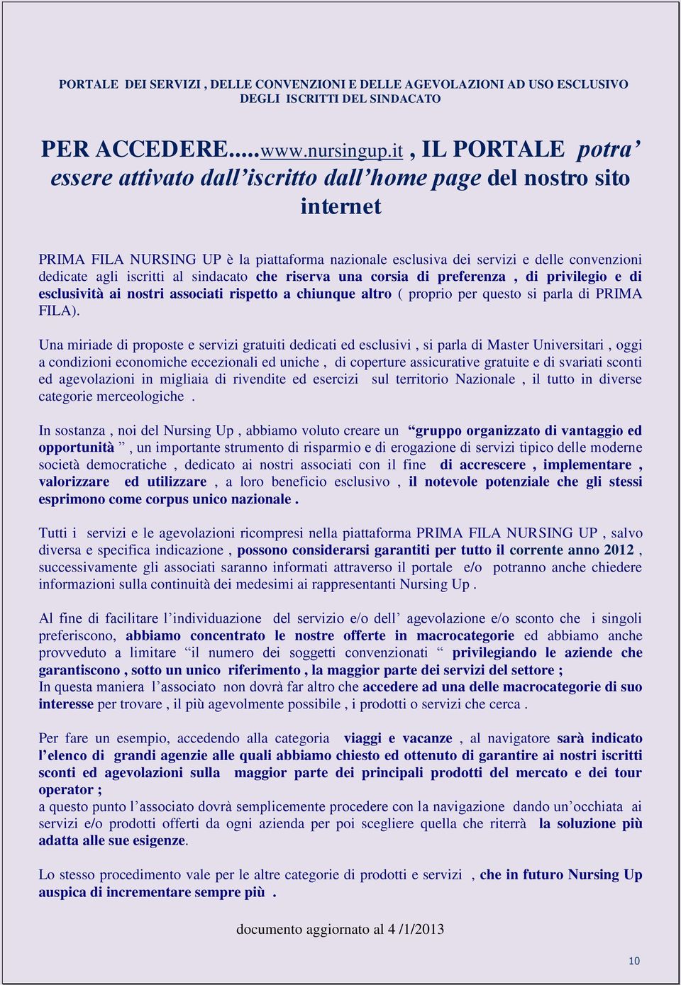 iscritti al sindacato che riserva una corsia di preferenza, di privilegio e di esclusività ai nostri associati rispetto a chiunque altro ( proprio per questo si parla di PRIMA FILA).