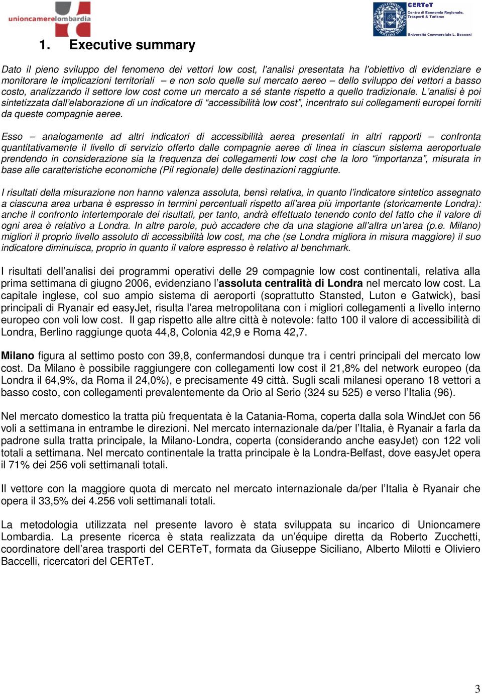 L analisi è poi sintetizzata dall elaborazione di un indicatore di accessibilità low cost, incentrato sui collegamenti europei forniti da queste compagnie aeree.