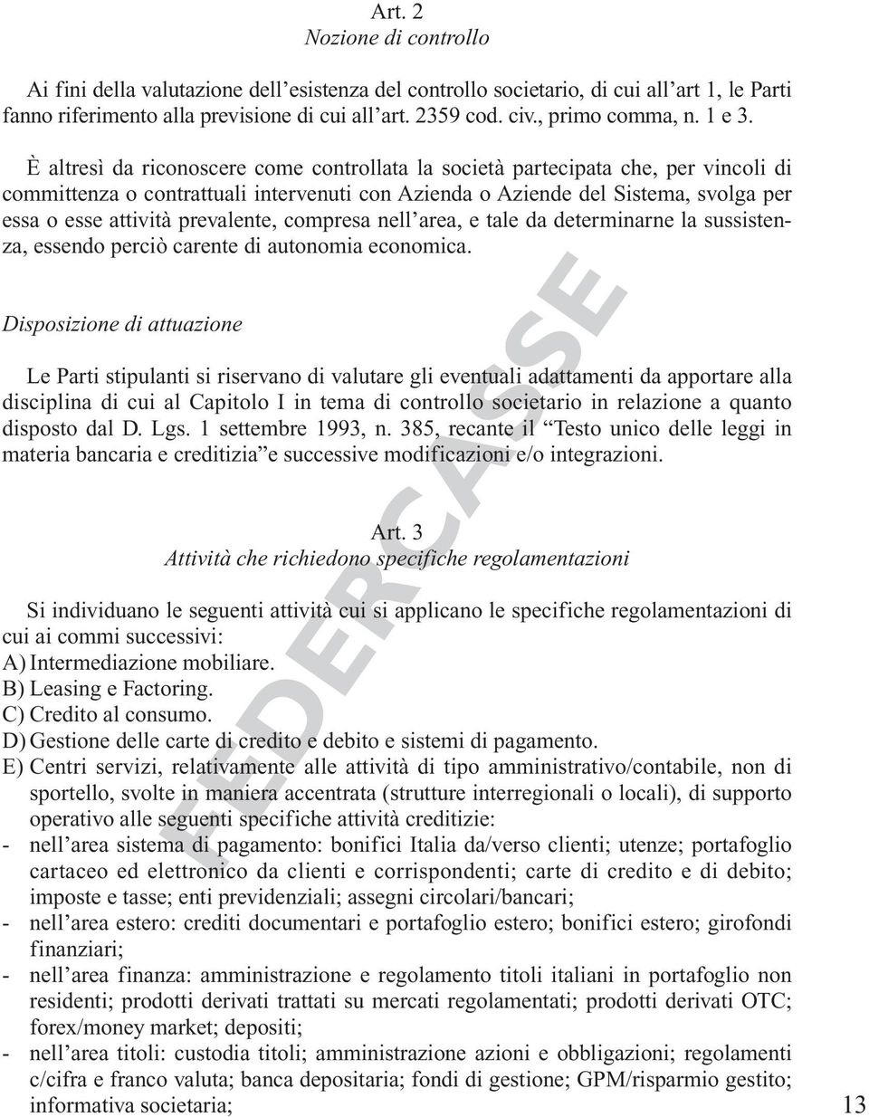 È altresì da riconoscere come controllata la società partecipata che, per vincoli di committenza o contrattuali intervenuti con Azienda o Aziende del Sistema, svolga per essa o esse attività