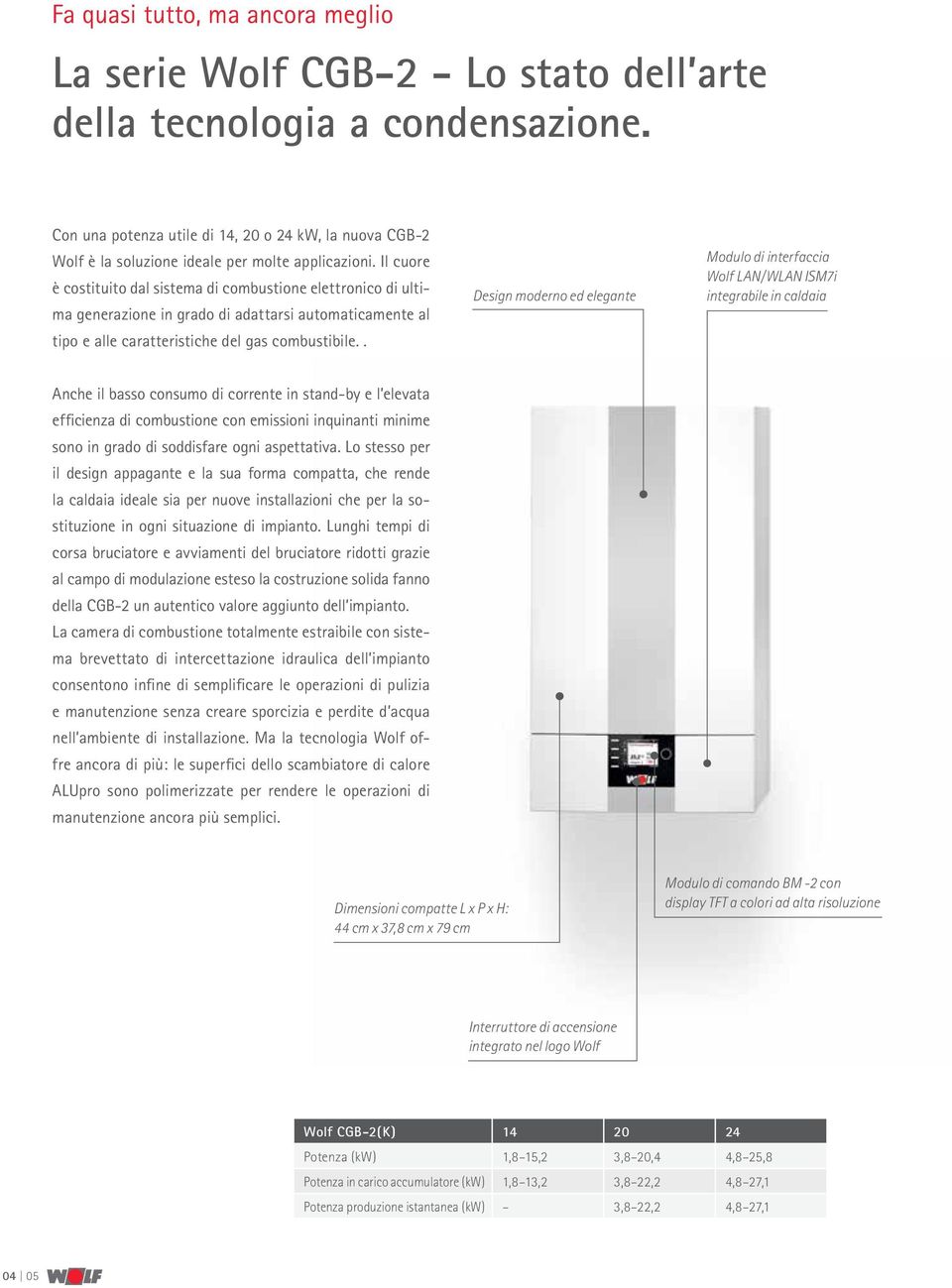 Il cuore è costituito dal sistema di combustione elettronico di ultima generazione in grado di adattarsi automaticamente al tipo e alle caratteristiche del gas combustibile.