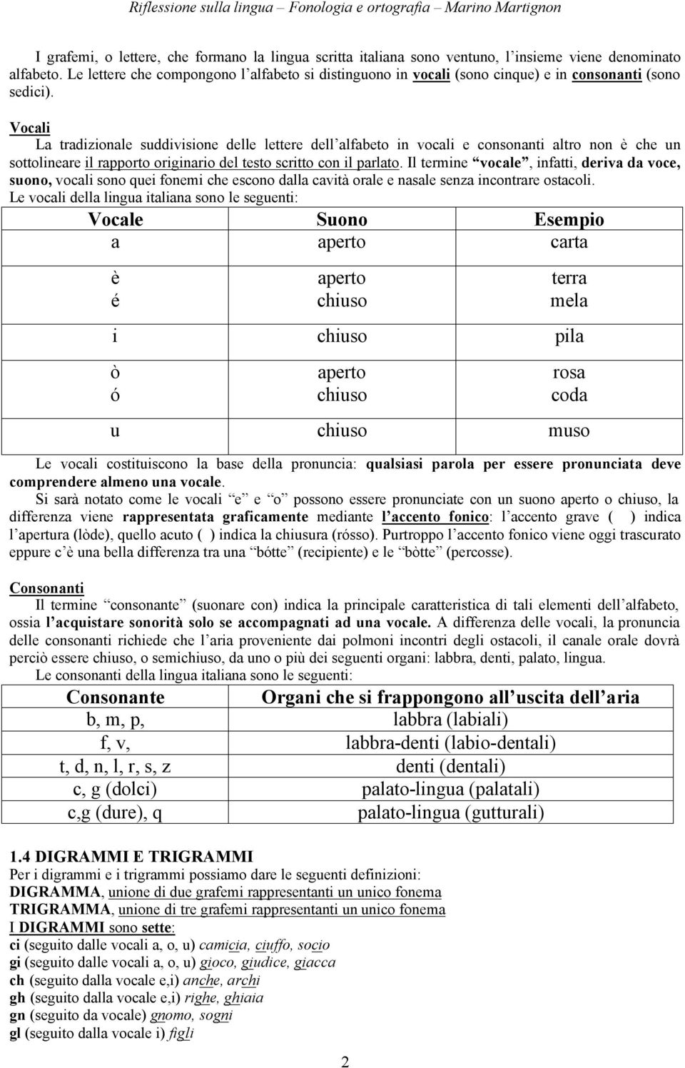 Vocali La tradizionale suddivisione delle lettere dell alfabeto in vocali e consonanti altro non è che un sottolineare il rapporto originario del testo scritto con il parlato.