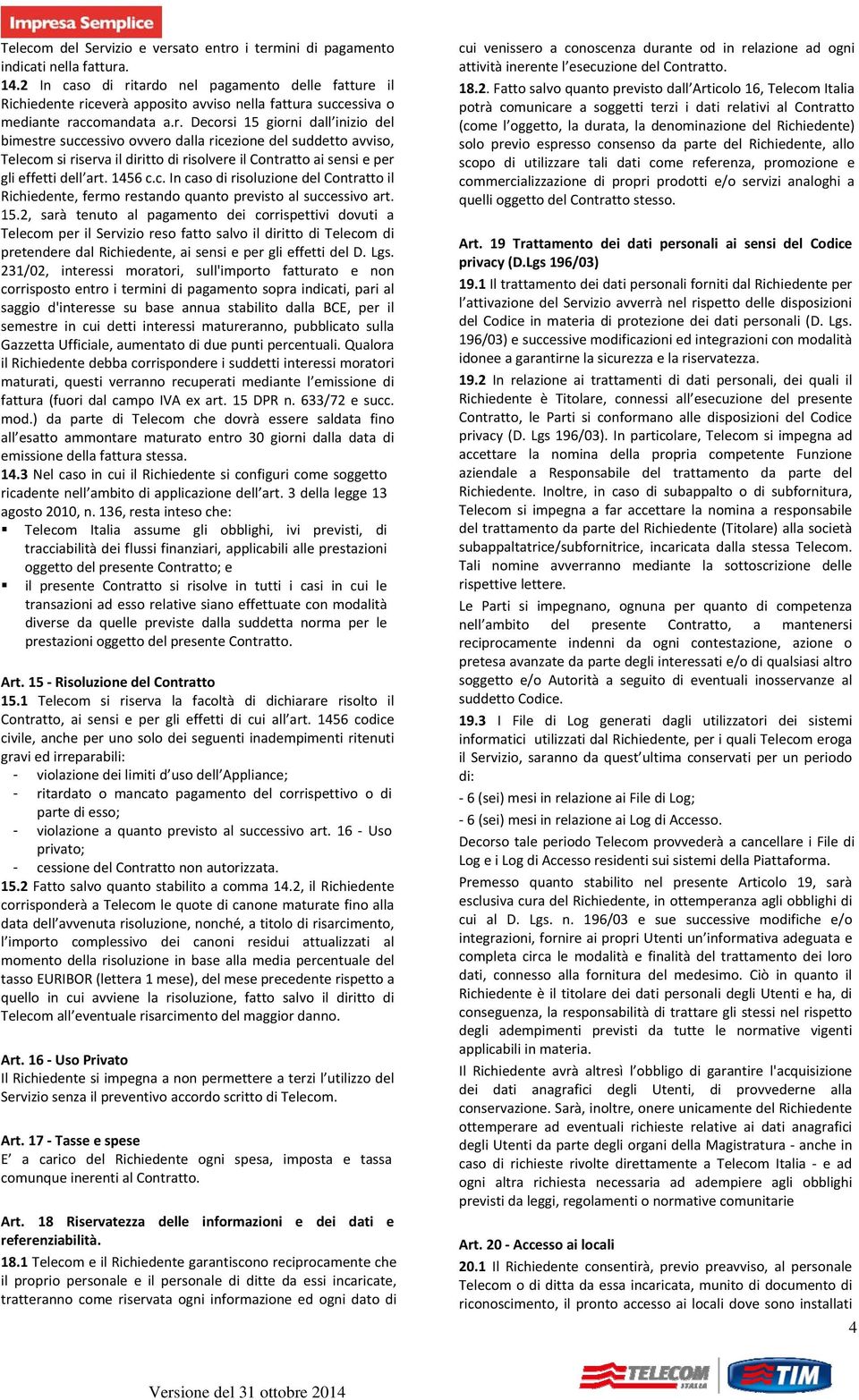 tardo nel pagamento delle fatture il Richiedente riceverà apposito avviso nella fattura successiva o mediante raccomandata a.r. Decorsi 15 giorni dall inizio del bimestre successivo ovvero dalla ricezione del suddetto avviso, Telecom si riserva il diritto di risolvere il Contratto ai sensi e per gli effetti dell art.