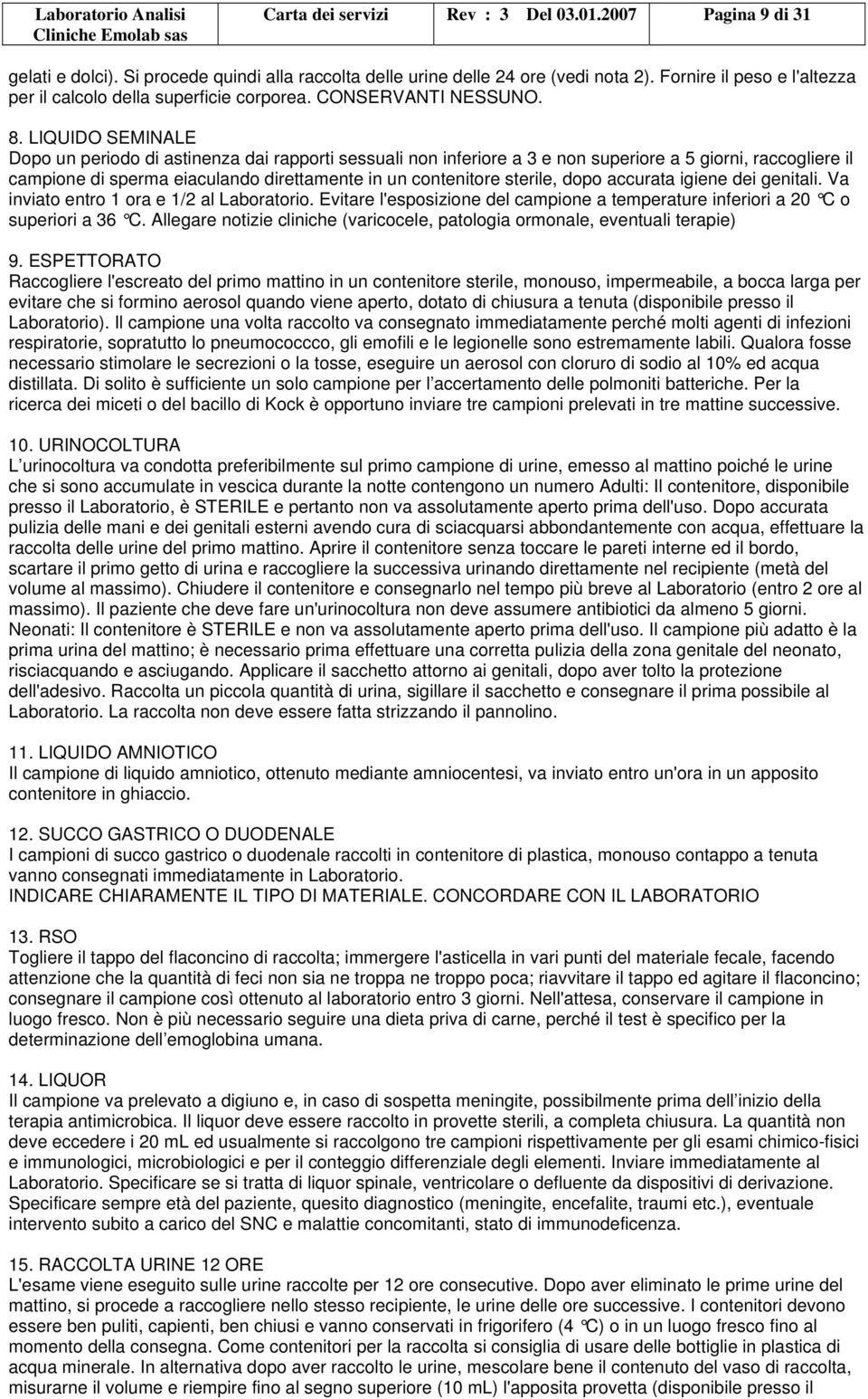 LIQUIDO SEMINALE Dopo un periodo di astinenza dai rapporti sessuali non inferiore a 3 e non superiore a 5 giorni, raccogliere il campione di sperma eiaculando direttamente in un contenitore sterile,