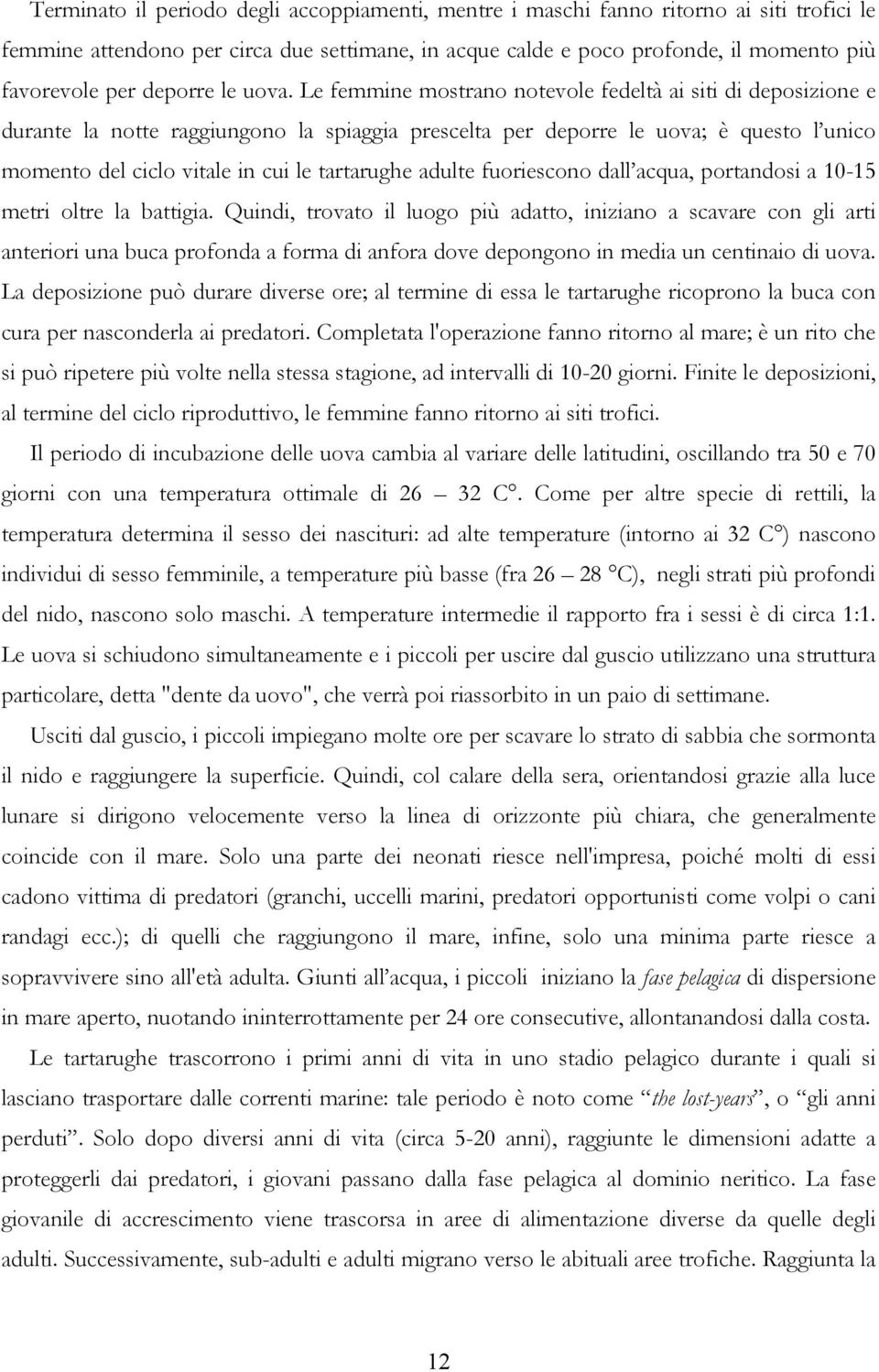 Le femmine mostrano notevole fedeltà ai siti di deposizione e durante la notte raggiungono la spiaggia prescelta per deporre le uova; è questo l unico momento del ciclo vitale in cui le tartarughe