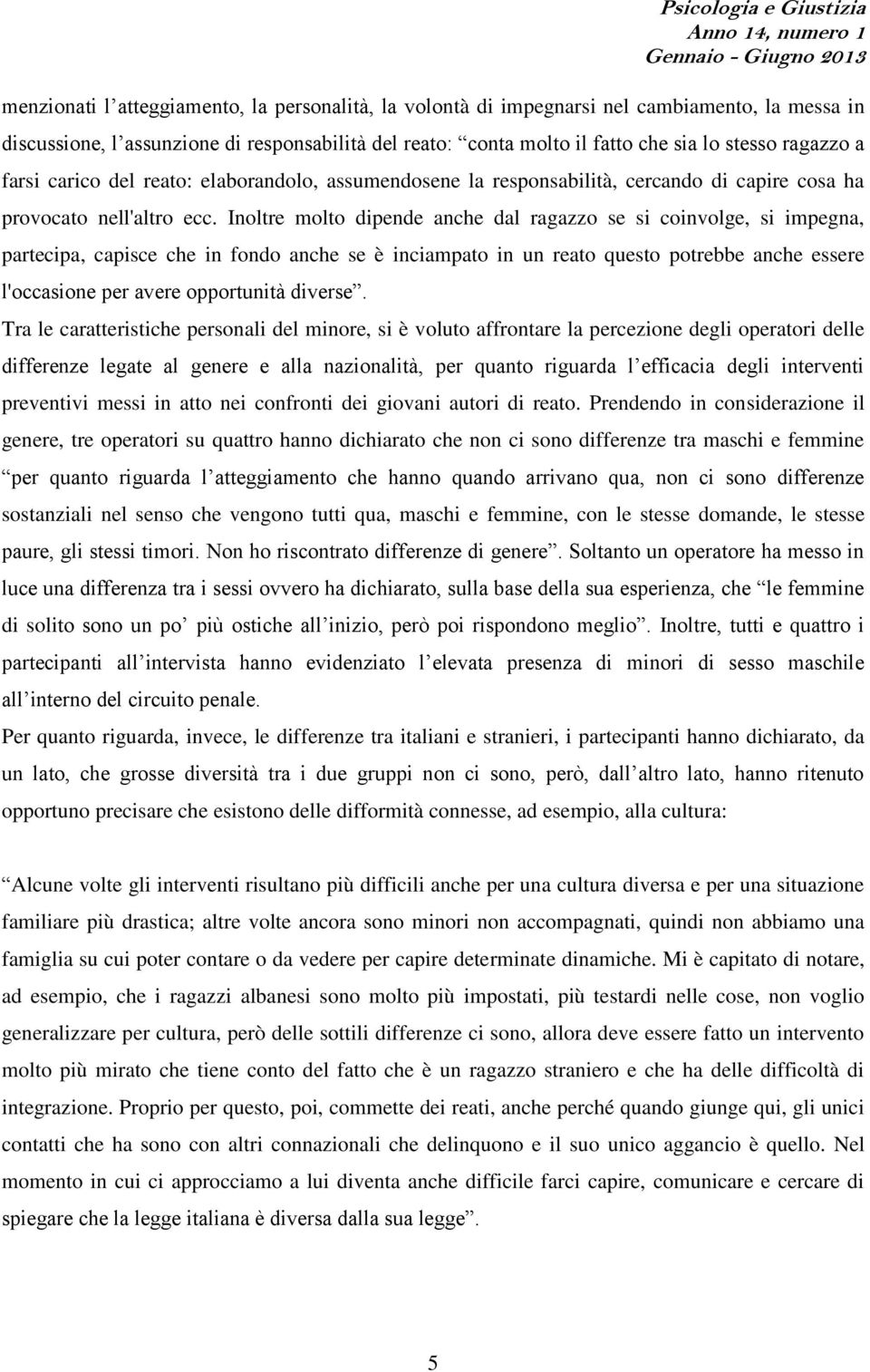 Inoltre molto dipende anche dal ragazzo se si coinvolge, si impegna, partecipa, capisce che in fondo anche se è inciampato in un reato questo potrebbe anche essere l'occasione per avere opportunità