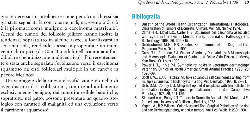 Alcuni dei tumori del follicolo pilifero hanno inoltre la tendenza, soprattutto in alcune razze, a localizzarsi in sede multipla, rendendo spesso improponibile un intervento chirurgico (da 30 a 40