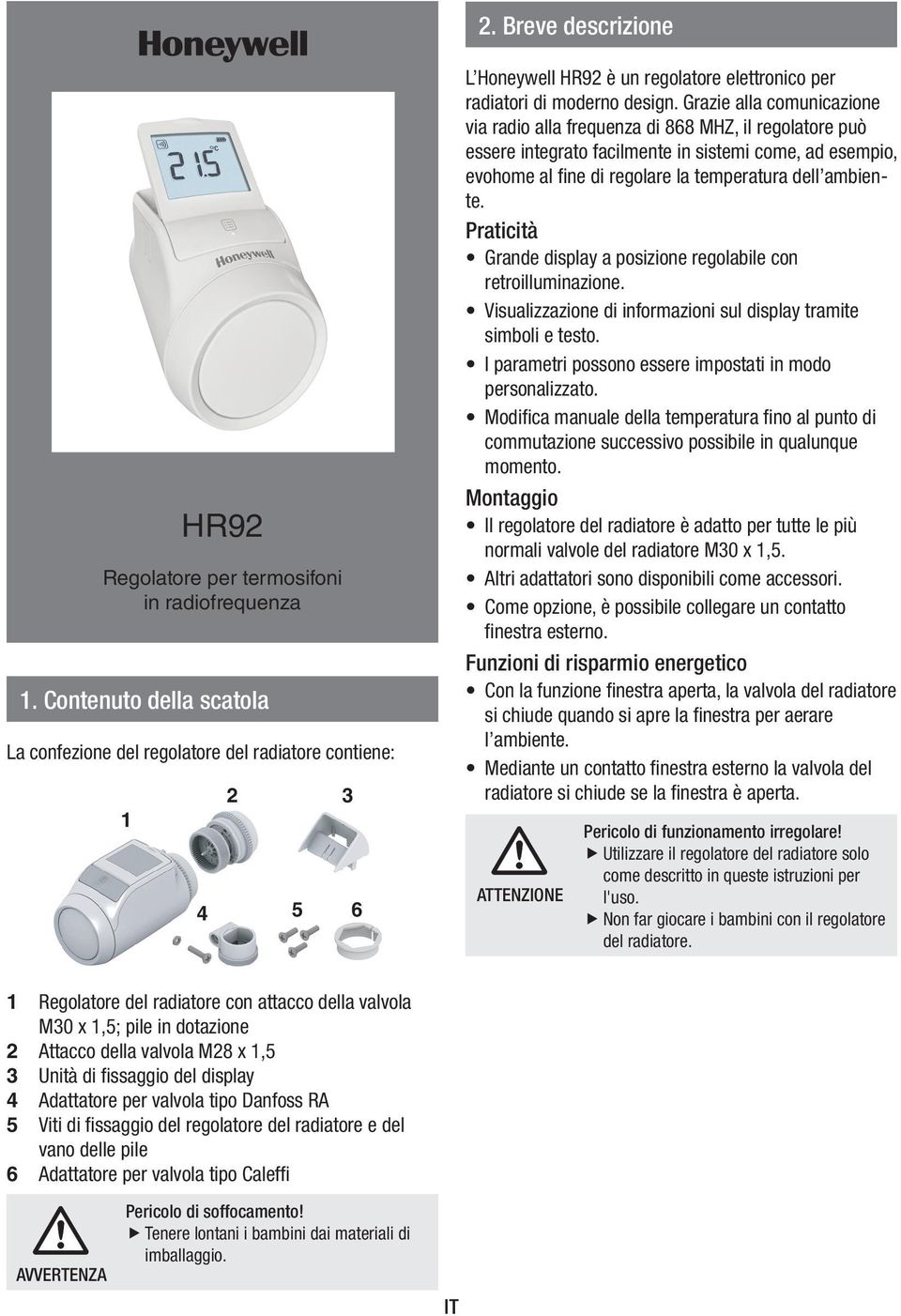 Graze alla comuncazone va rado alla frequenza d 868 MHZ, l regolatore può essere ntegrato faclmente n sstem come, ad esempo, evohome al fne d regolare la temperatura dell ambente.