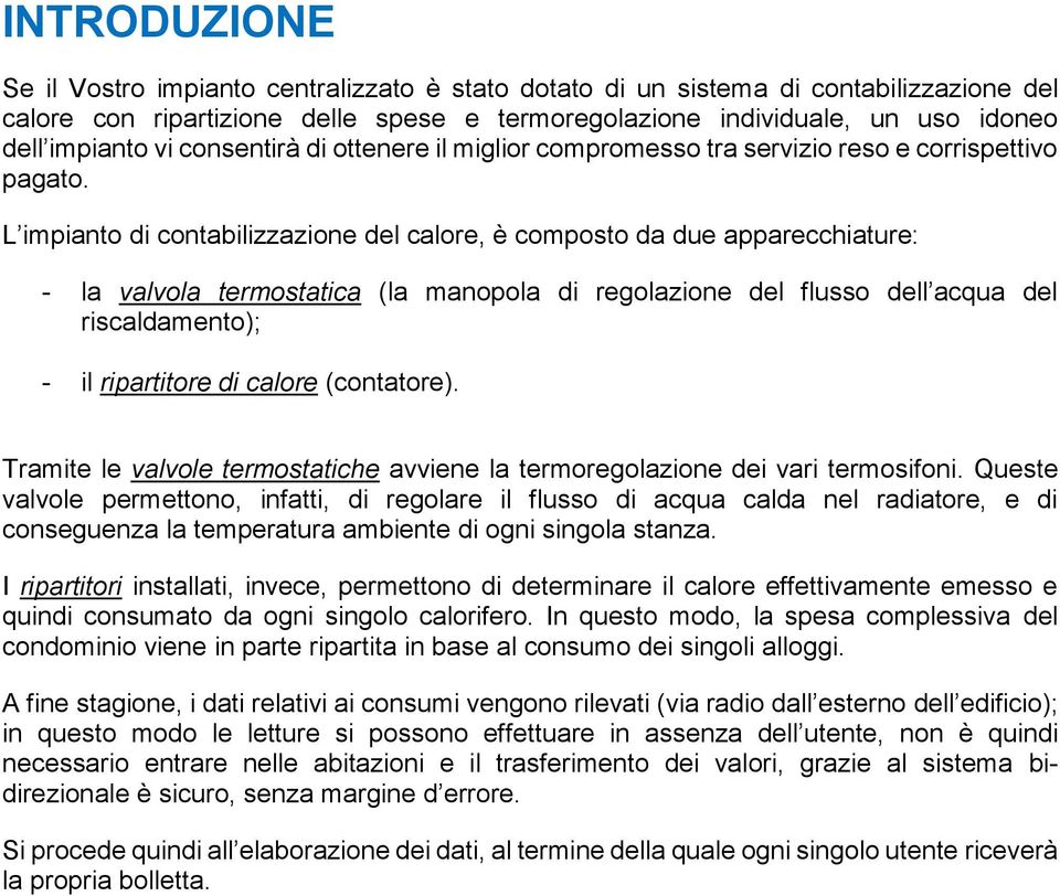 L impianto di contabilizzazione del calore, è composto da due apparecchiature: - la valvola termostatica (la manopola di regolazione del flusso dell acqua del riscaldamento); - il ripartitore di