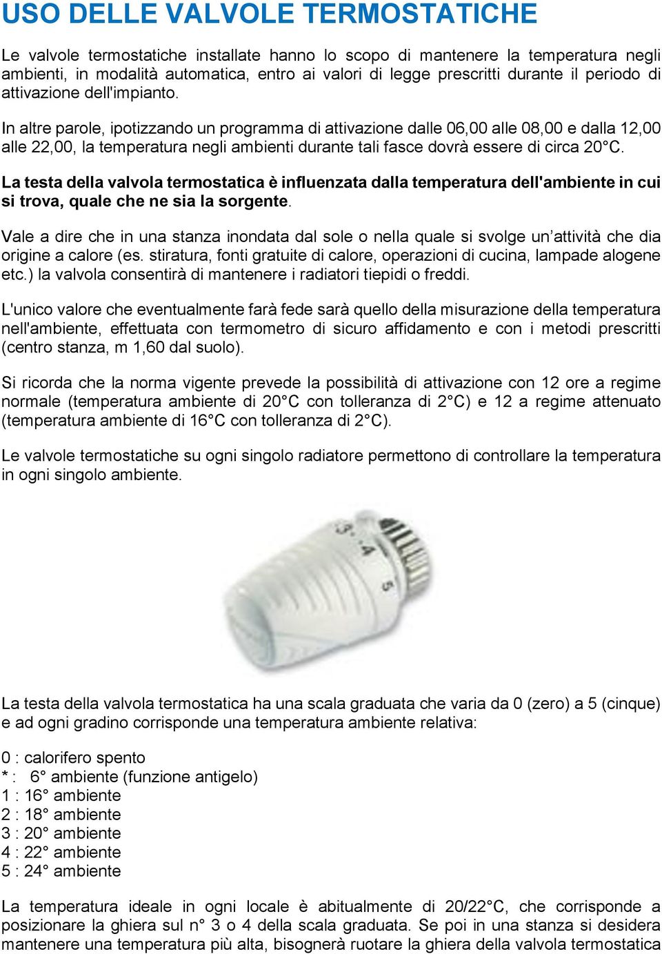 In altre parole, ipotizzando un programma di attivazione dalle 06,00 alle 08,00 e dalla 12,00 alle 22,00, la temperatura negli ambienti durante tali fasce dovrà essere di circa 20 C.