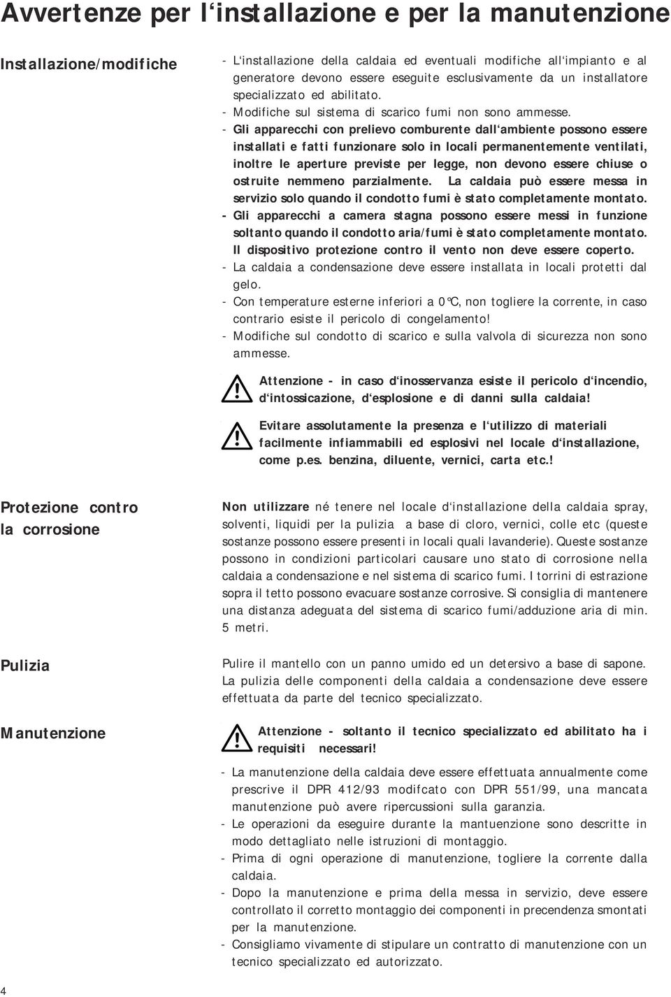 - Gli apparecchi con prelievo comburente dall ambiente possono essere installati e fatti funzionare solo in locali permanentemente ventilati, inoltre le aperture previste per legge, non devono essere