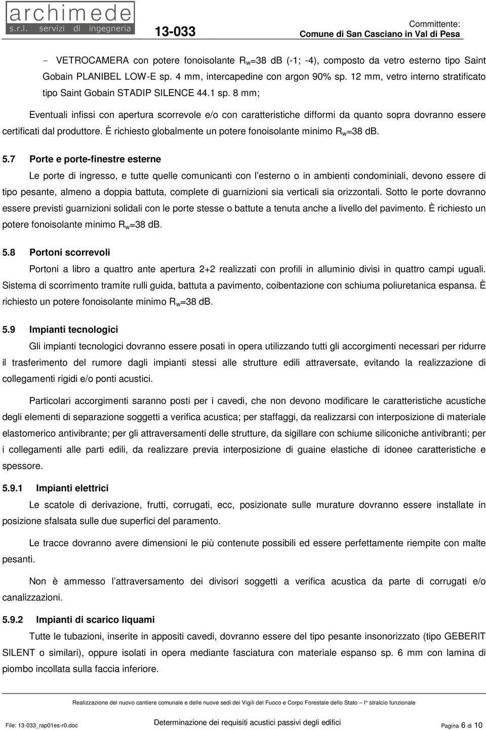 8 mm; Eventuali infissi con apertura scorrevole e/o con caratteristiche difformi da quanto sopra dovranno essere certificati dal produttore.