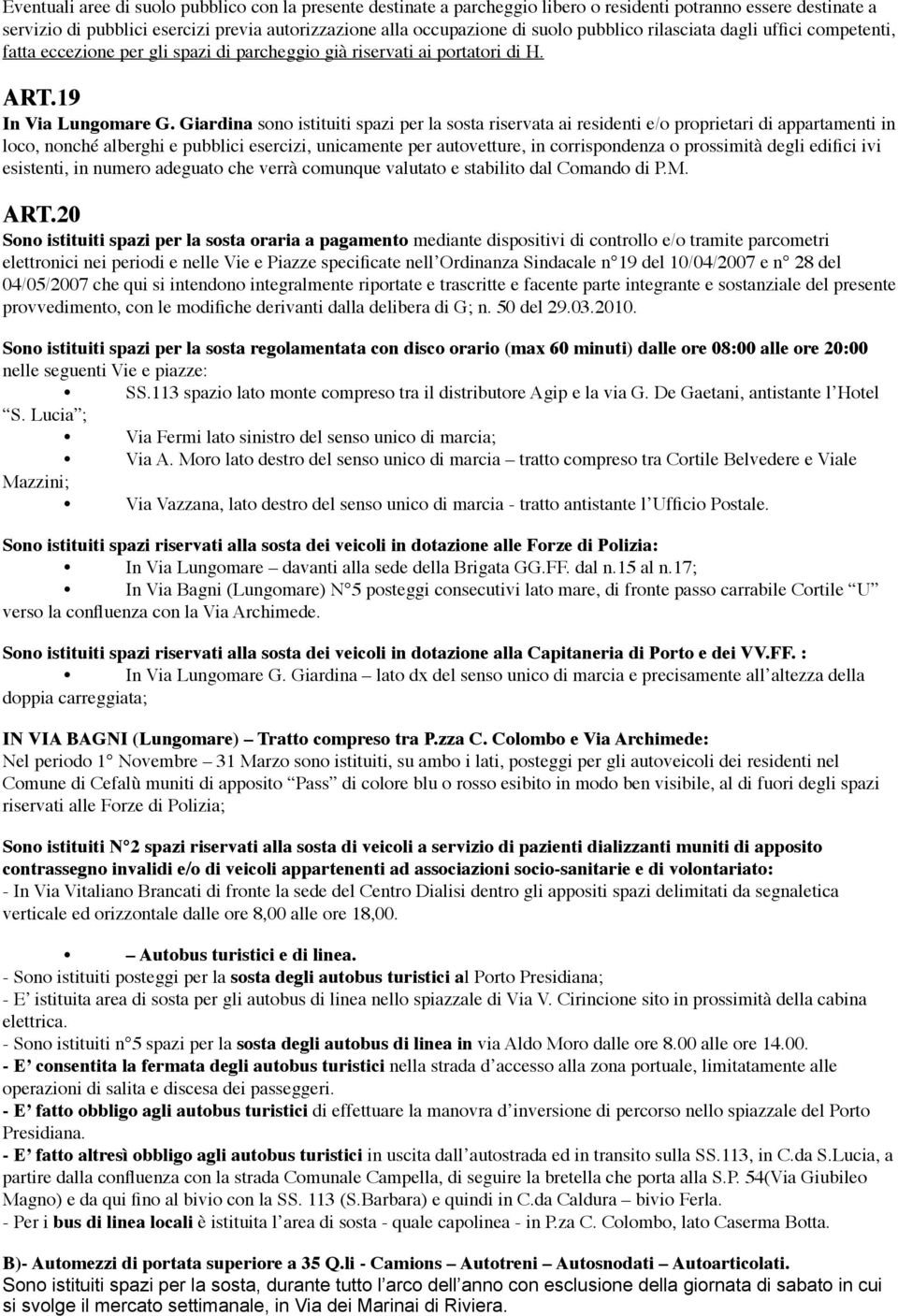 Giardina sono istituiti spazi per la sosta riservata ai residenti e/o proprietari di appartamenti in loco, nonché alberghi e pubblici esercizi, unicamente per autovetture, in corrispondenza o