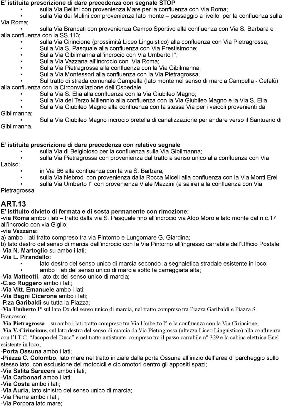 113; sulla Via Cirincione (prossimità Liceo Linguistico) alla confluenza con Via Pietragrossa; Sulla Via S.