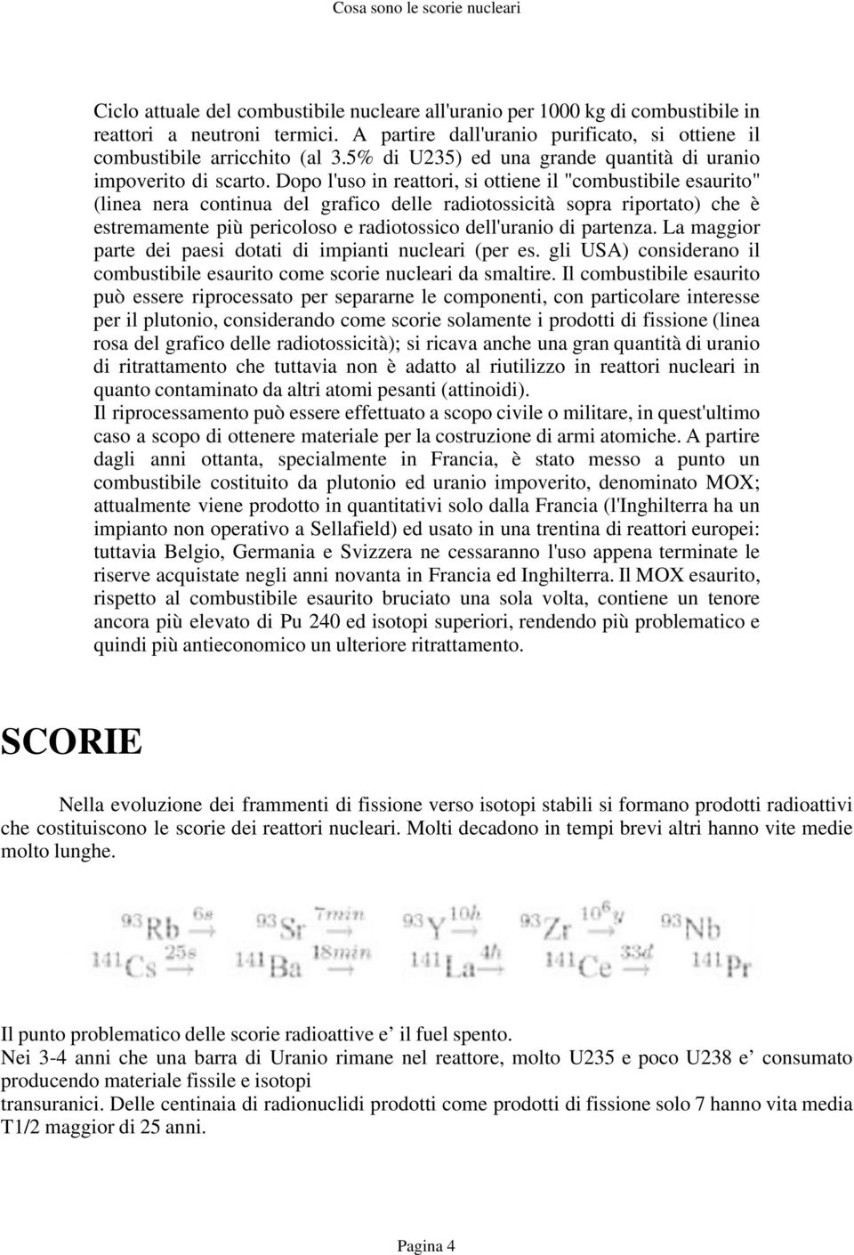 Dopo l'uso in reattori, si ottiene il "combustibile esaurito" (linea nera continua del grafico delle radiotossicità sopra riportato) che è estremamente più pericoloso e radiotossico dell'uranio di