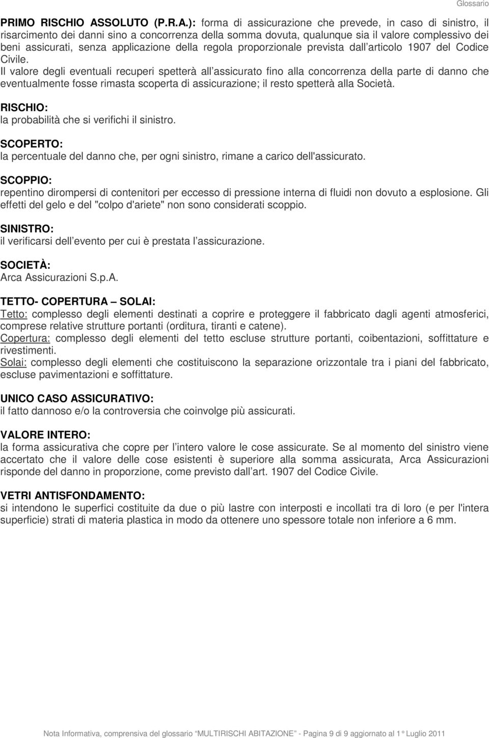 ): forma di assicurazione che prevede, in caso di sinistro, il risarcimento dei danni sino a concorrenza della somma dovuta, qualunque sia il valore complessivo dei beni assicurati, senza