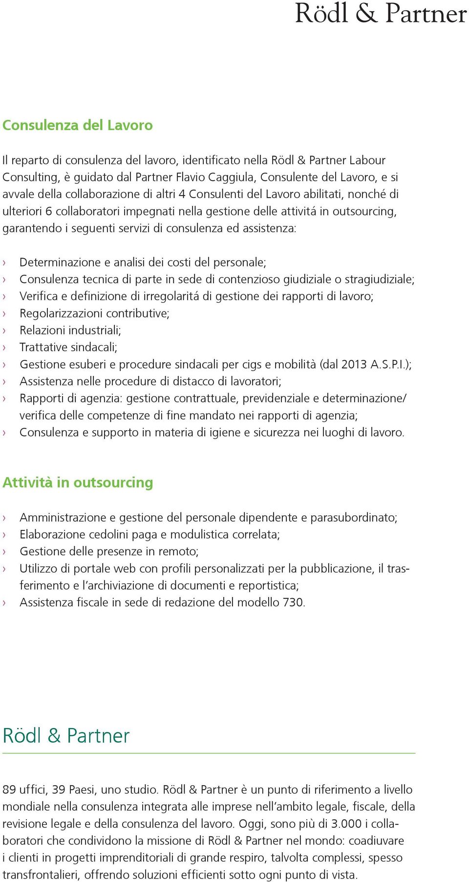 assistenza: Determinazione e analisi dei costi del personale; Consulenza tecnica di parte in sede di contenzioso giudiziale o stragiudiziale; Verifica e definizione di irregolaritá di gestione dei