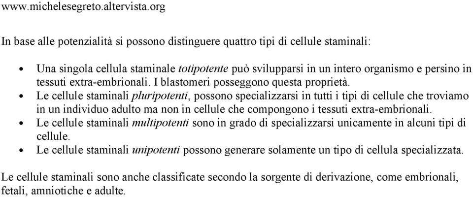 Le cellule staminali pluripotenti, possono specializzarsi in tutti i tipi di cellule che troviamo in un individuo adulto ma non in cellule che compongono i tessuti extra-embrionali.