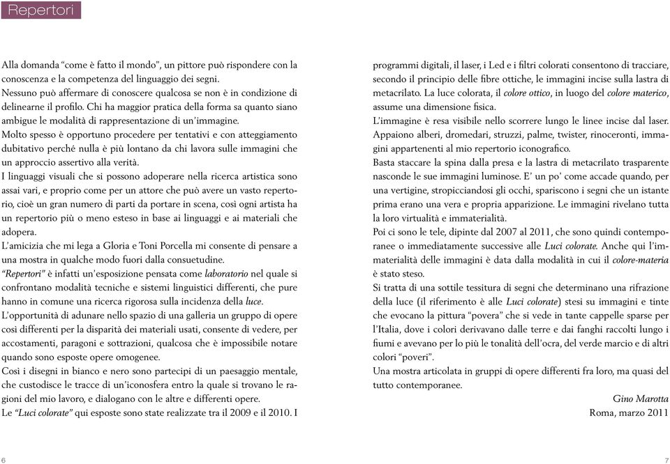 Molto spesso è opportuno procedere per tentativi e con atteggiamento dubitativo perché nulla è più lontano da chi lavora sulle immagini che un approccio assertivo alla verità.