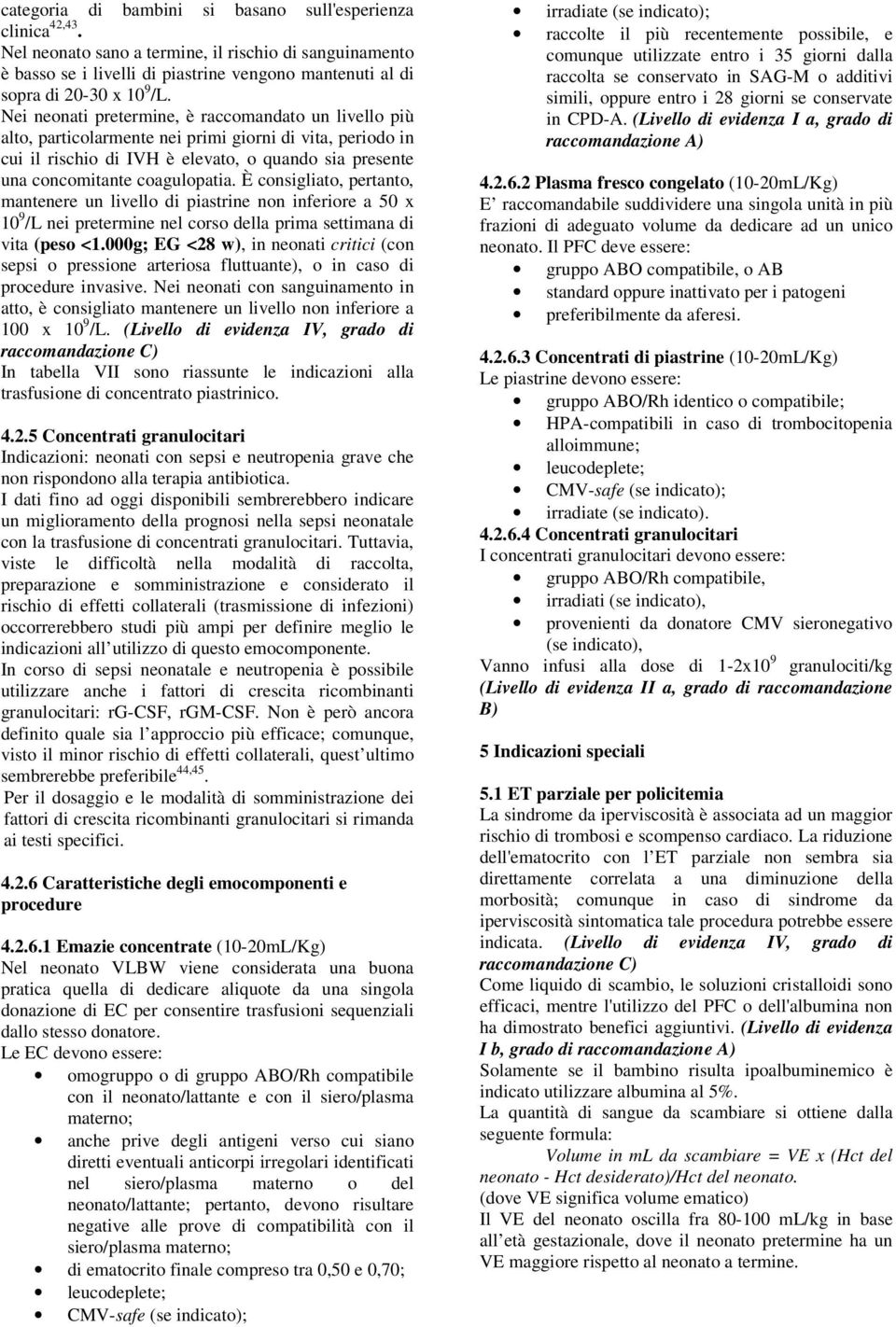 Nei neonati pretermine, è raccomandato un livello più alto, particolarmente nei primi giorni di vita, periodo in cui il rischio di IVH è elevato, o quando sia presente una concomitante coagulopatia.