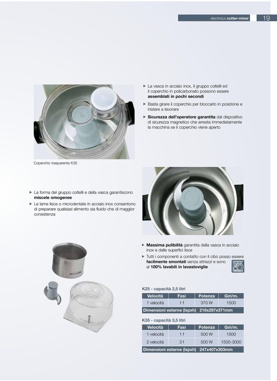 aperto Coperchio trasparente K35 ffla forma del gruppo coltelli e della vasca garantiscono miscele omogenee ffle lame lisce o microdentate in acciaio inox consentono di preparare qualsiasi alimento