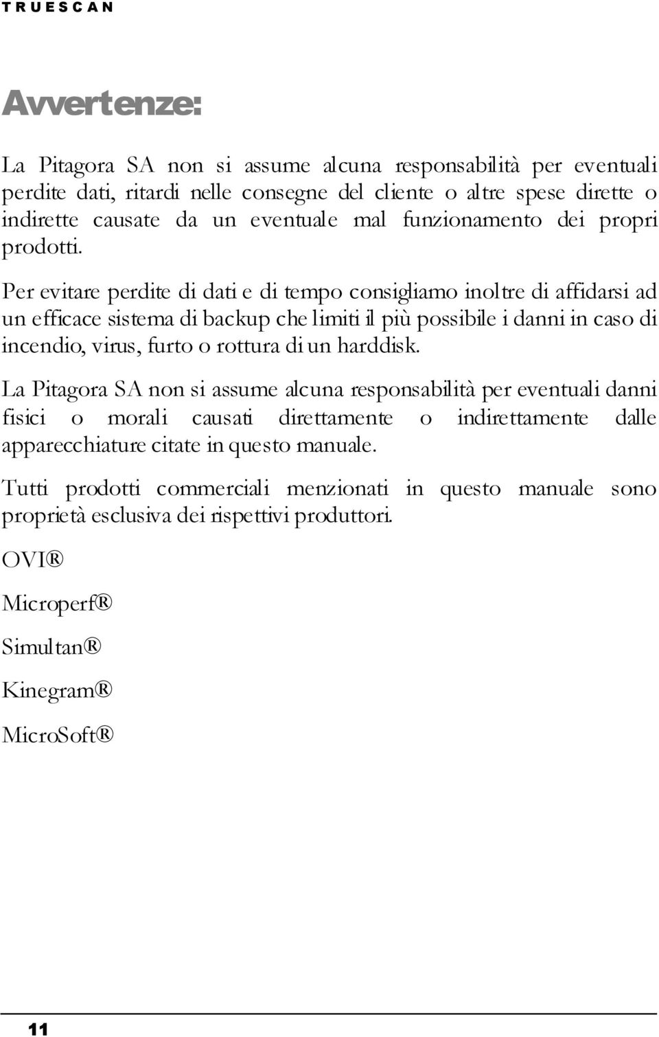 Per evitare perdite di dati e di tempo consigliamo inoltre di affidarsi ad un efficace sistema di backup che limiti il più possibile i danni in caso di incendio, virus, furto o rottura di