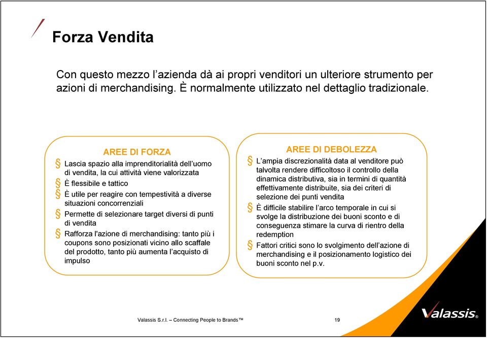 Permette di selezionare target diersi di punti di endita Rafforza l'azione di merchandising: tanto più i coupons sono posizionati icino allo scaffale del prodotto, tanto più aumenta l acquisto di