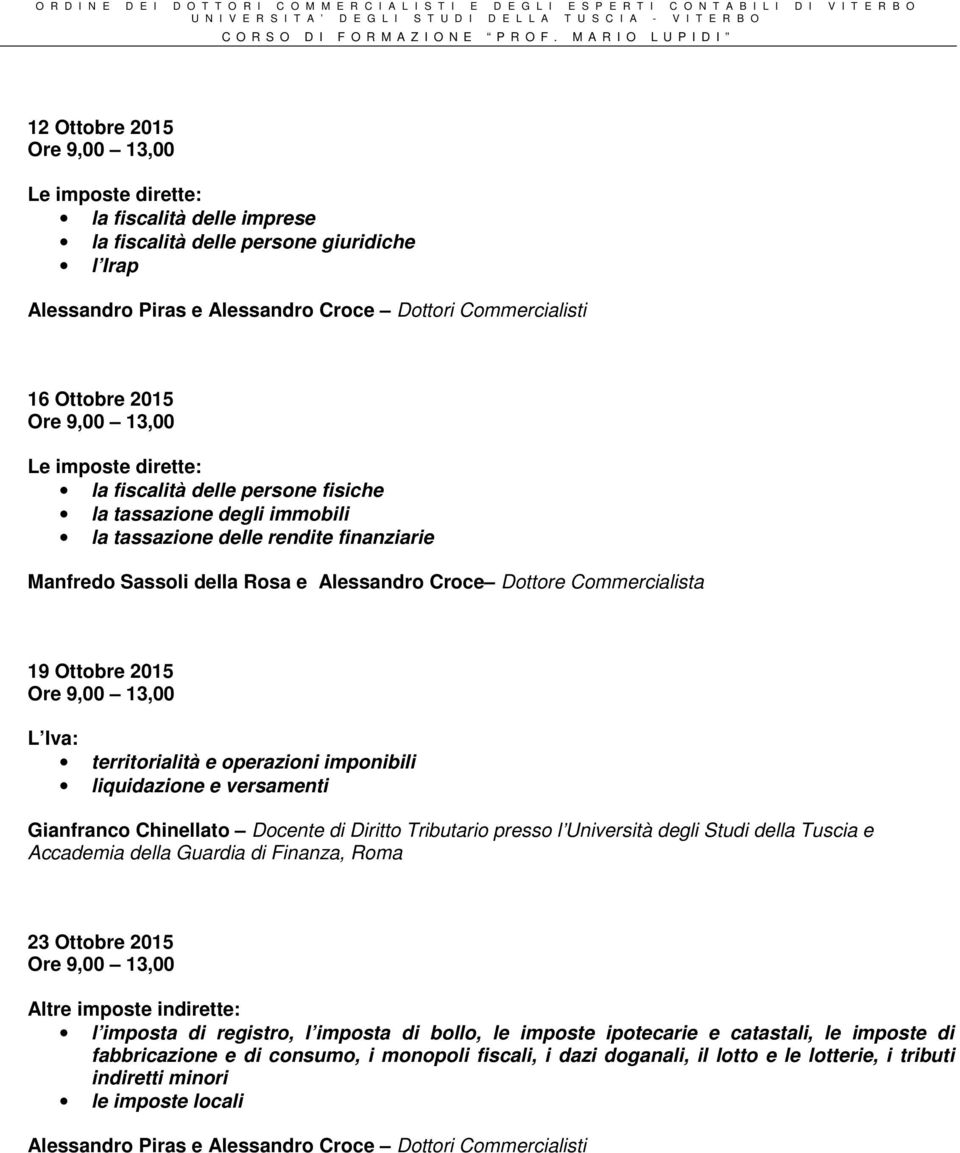 L Iva: territorialità e operazioni imponibili liquidazione e versamenti Gianfranco Chinellato Docente di Diritto Tributario presso l Università degli Studi della Tuscia e Accademia della Guardia di