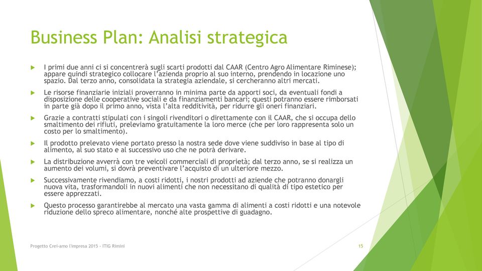 Le risorse finanziarie iniziali proverranno in minima parte da apporti soci, da eventuali fondi a disposizione delle cooperative sociali e da finanziamenti bancari; questi potranno essere rimborsati