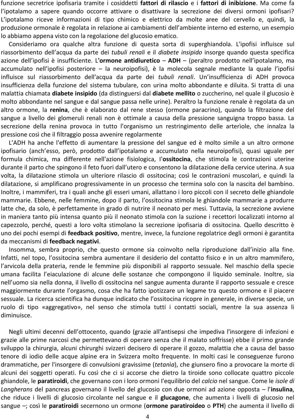 L ipotalamo riceve informazioni di tipo chimico e elettrico da molte aree del cervello e, quindi, la produzione ormonale è regolata in relazione ai cambiamenti dell ambiente interno ed esterno, un