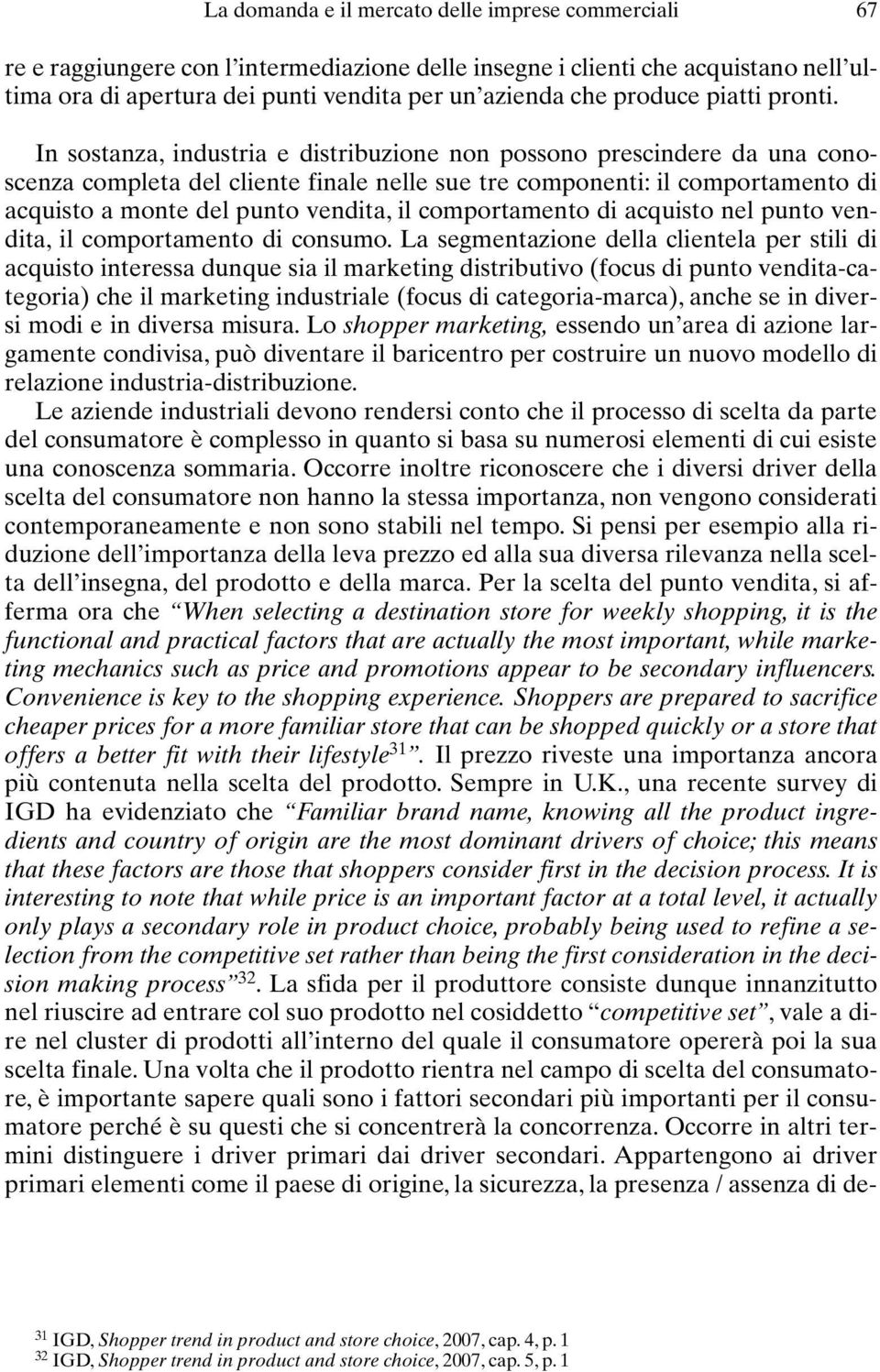 In sostanza, industria e distribuzione non possono prescindere da una conoscenza completa del cliente finale nelle sue tre componenti: il comportamento di acquisto a monte del punto vendita, il