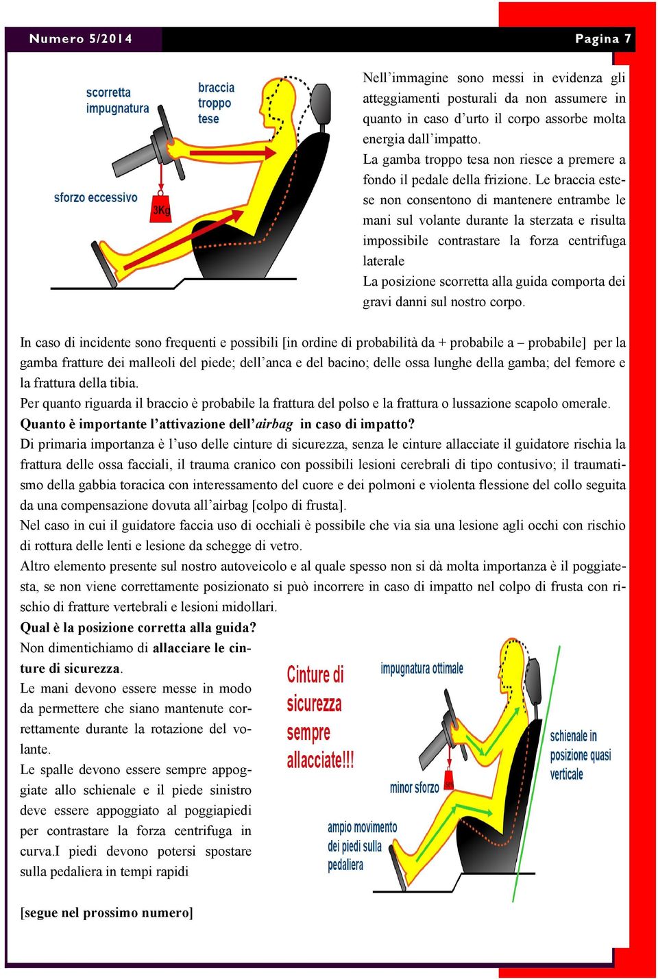 Le braccia estese non consentono di mantenere entrambe le mani sul volante durante la sterzata e risulta impossibile contrastare la forza centrifuga laterale La posizione scorretta alla guida