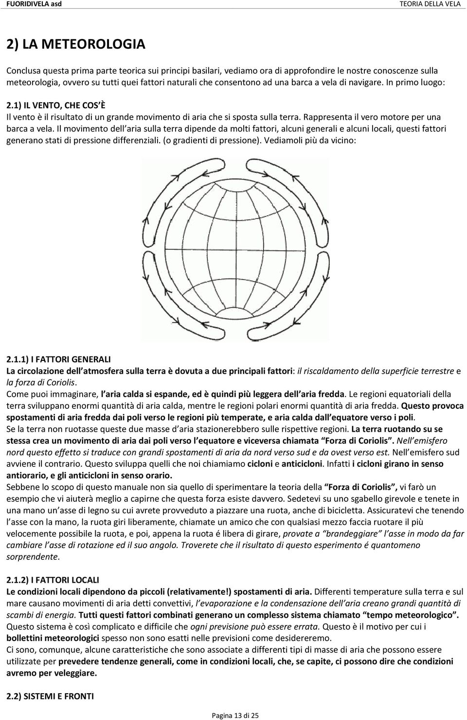 Rappresenta il vero motore per una barca a vela. Il movimento dell aria sulla terra dipende da molti fattori, alcuni generali e alcuni locali, questi fattori generano stati di pressione differenziali.