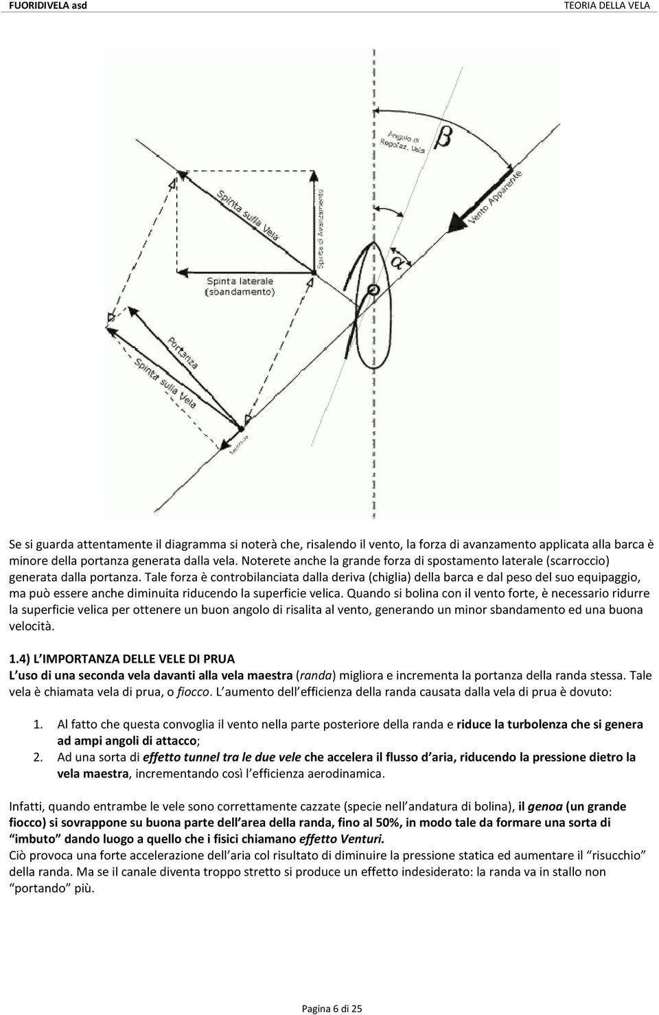 Tale forza è controbilanciata dalla deriva (chiglia) della barca e dal peso del suo equipaggio, ma può essere anche diminuita riducendo la superficie velica.